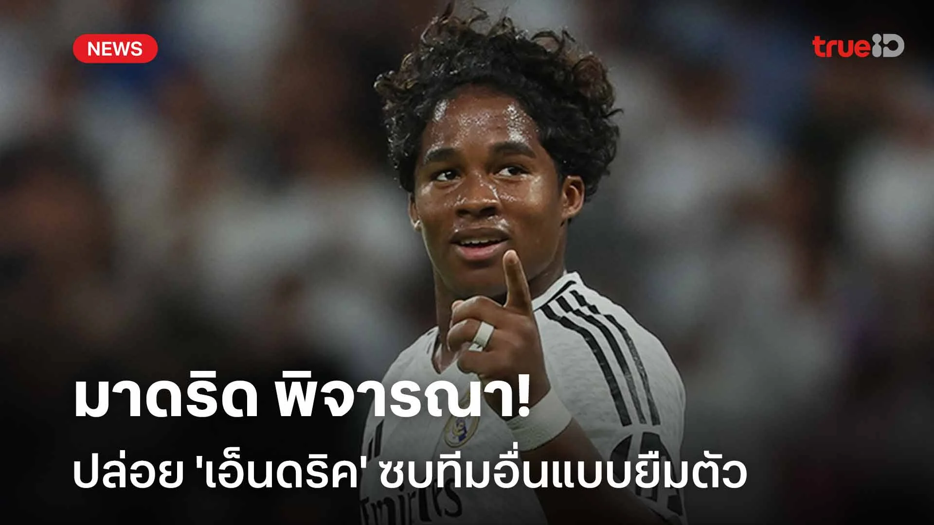 มีตัวแทนแล้ว!! มาดริด พิจารณาปล่อย 'เอ็นดริค' ซบทีมอื่นแบบยืมตัว มีตัวแทนแล้ว!! มาดริด พิจารณาปล่อย 'เอ็นดริค' ซบทีมอื่นแบบยืมตัว