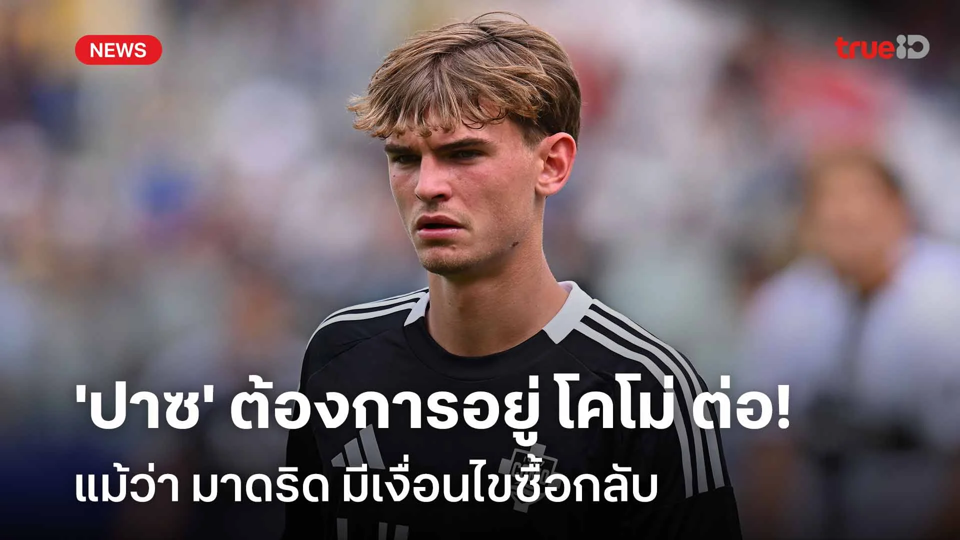 ชัดเจน!! 'ปาซ' ต้องการอยู่ โคโม่ ต่อ แม้ว่า มาดริด มีเงื่อนไขซื้อกลับ ชัดเจน!! 'ปาซ' ต้องการอยู่ โคโม่ ต่อ แม้ว่า มาดริด มีเงื่อนไขซื้อกลับ