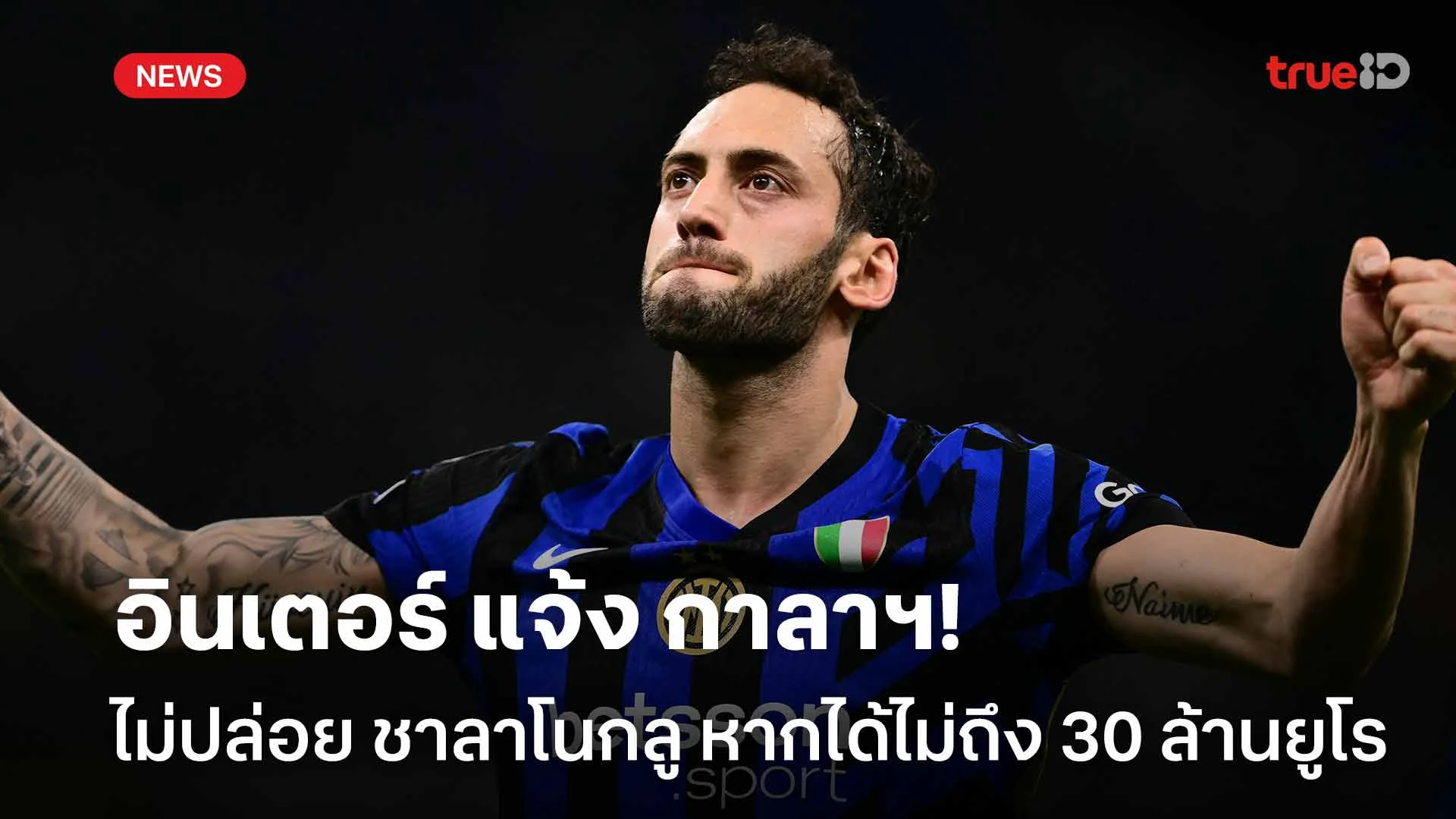 ชัดเจน!อินเตอร์ แจ้ง กาลาฯ ไม่ปล่อย ชาลาโนกลู หากได้ไม่ถึง 30 ล้านยูโร ชัดเจน!อินเตอร์ แจ้ง กาลาฯ ไม่ปล่อย ชาลาโนกลู หากได้ไม่ถึง 30 ล้านยูโร