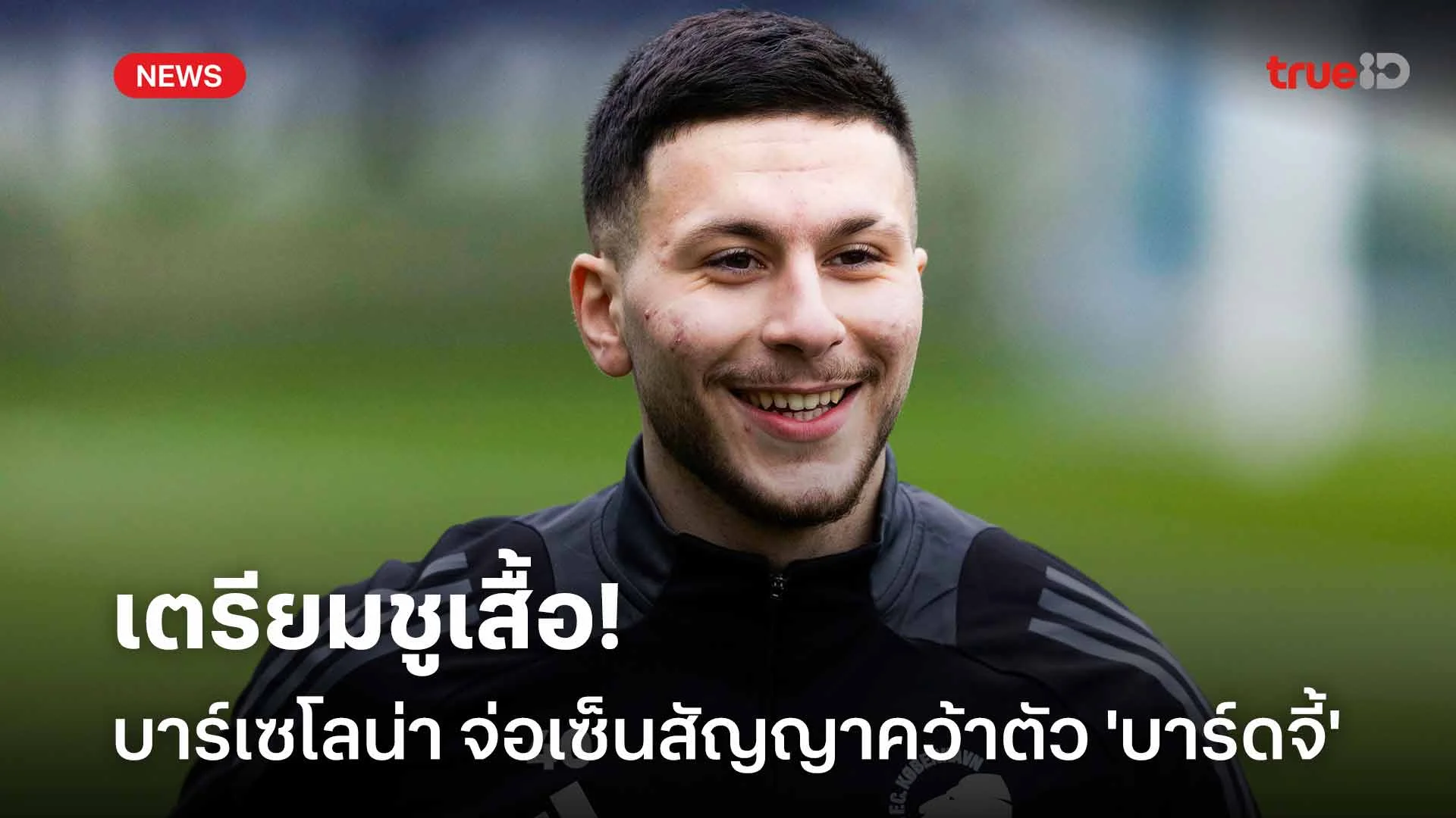 เตรียมชูเสื้อ!! บาร์เซโลน่า จ่อเซ็นสัญญาคว้าตัว 'บาร์ดจี้' เสริมทัพ เตรียมชูเสื้อ!! บาร์เซโลน่า จ่อเซ็นสัญญาคว้าตัว 'บาร์ดจี้' เสริมทัพ