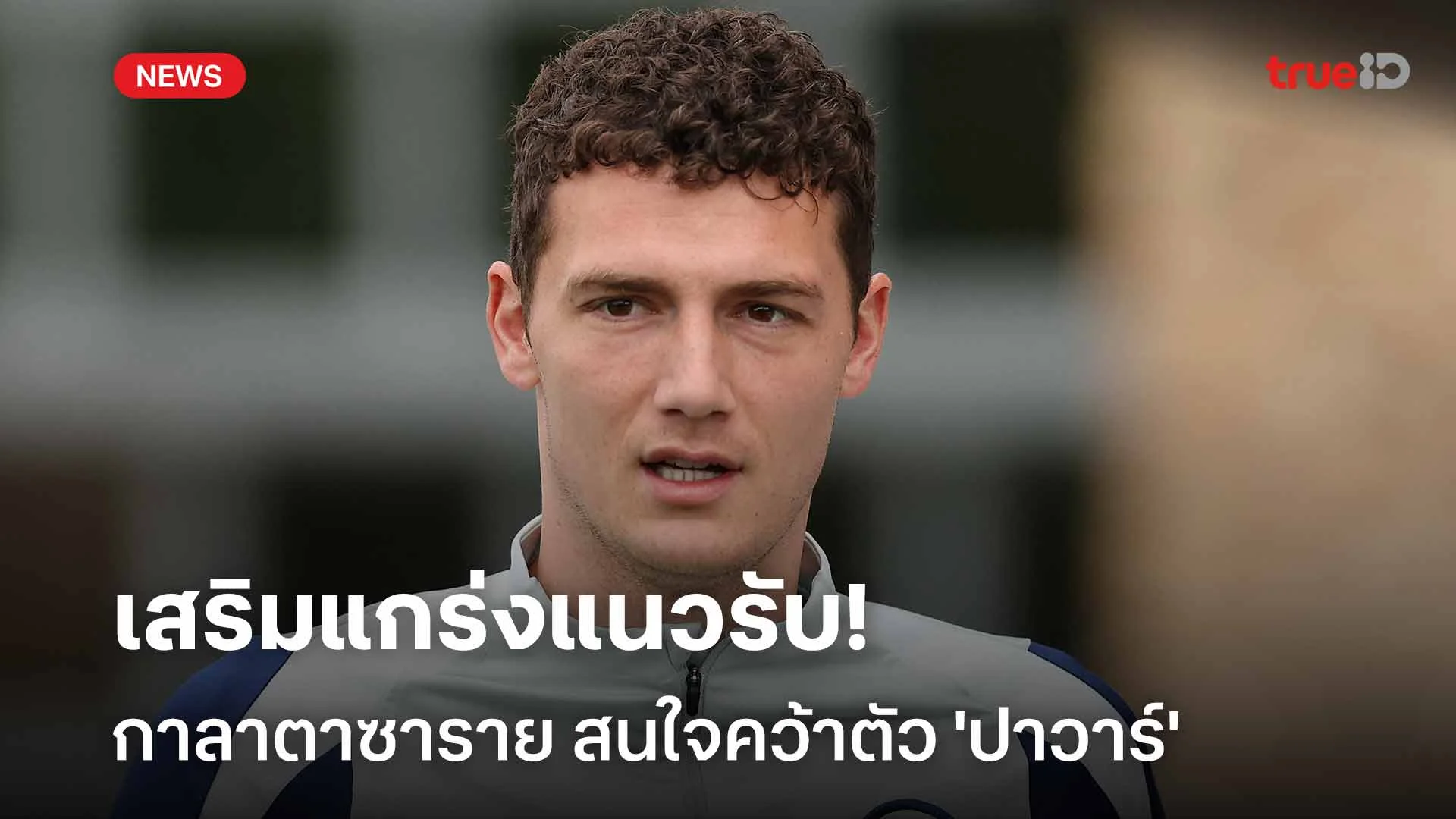 เสริมแกร่งแนวรับ!! กาลาตาซาราย สนใจคว้าตัว 'ปาวาร์' เสริมทัพ เสริมแกร่งแนวรับ!! กาลาตาซาราย สนใจคว้าตัว 'ปาวาร์' เสริมทัพ