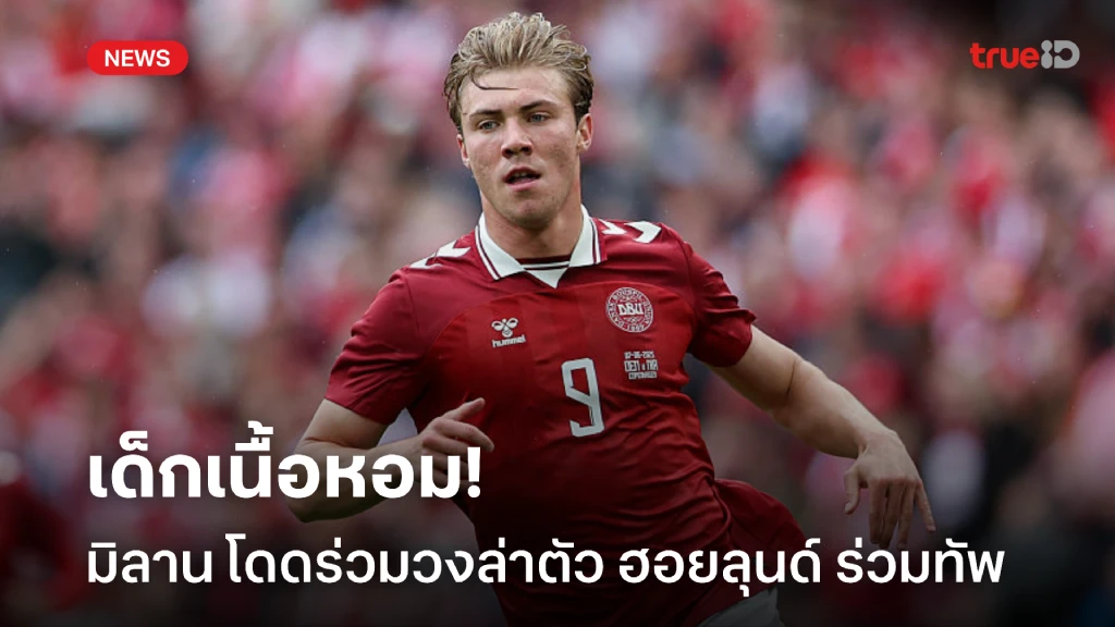 เนื้อหอมสุด! มิลาน โดดร่วมวง อินเตอร์ ล่าตัว ฮอยลุนด์ เสริมหอก เนื้อหอมสุด! มิลาน โดดร่วมวง อินเตอร์ ล่าตัว ฮอยลุนด์ เสริมหอก