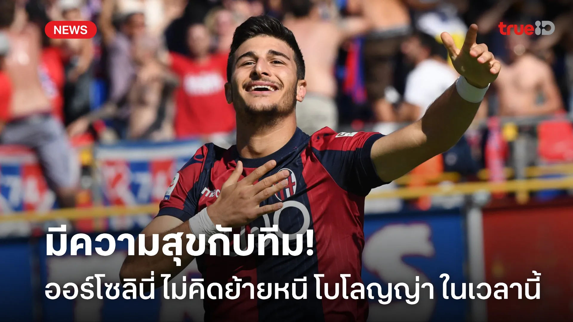 ภักดีเสมอ.! ออร์โซลินี่ รับมีหลายข้อเสนอ แต่ยังไม่คิดย้ายจาก โบโลญญ่า