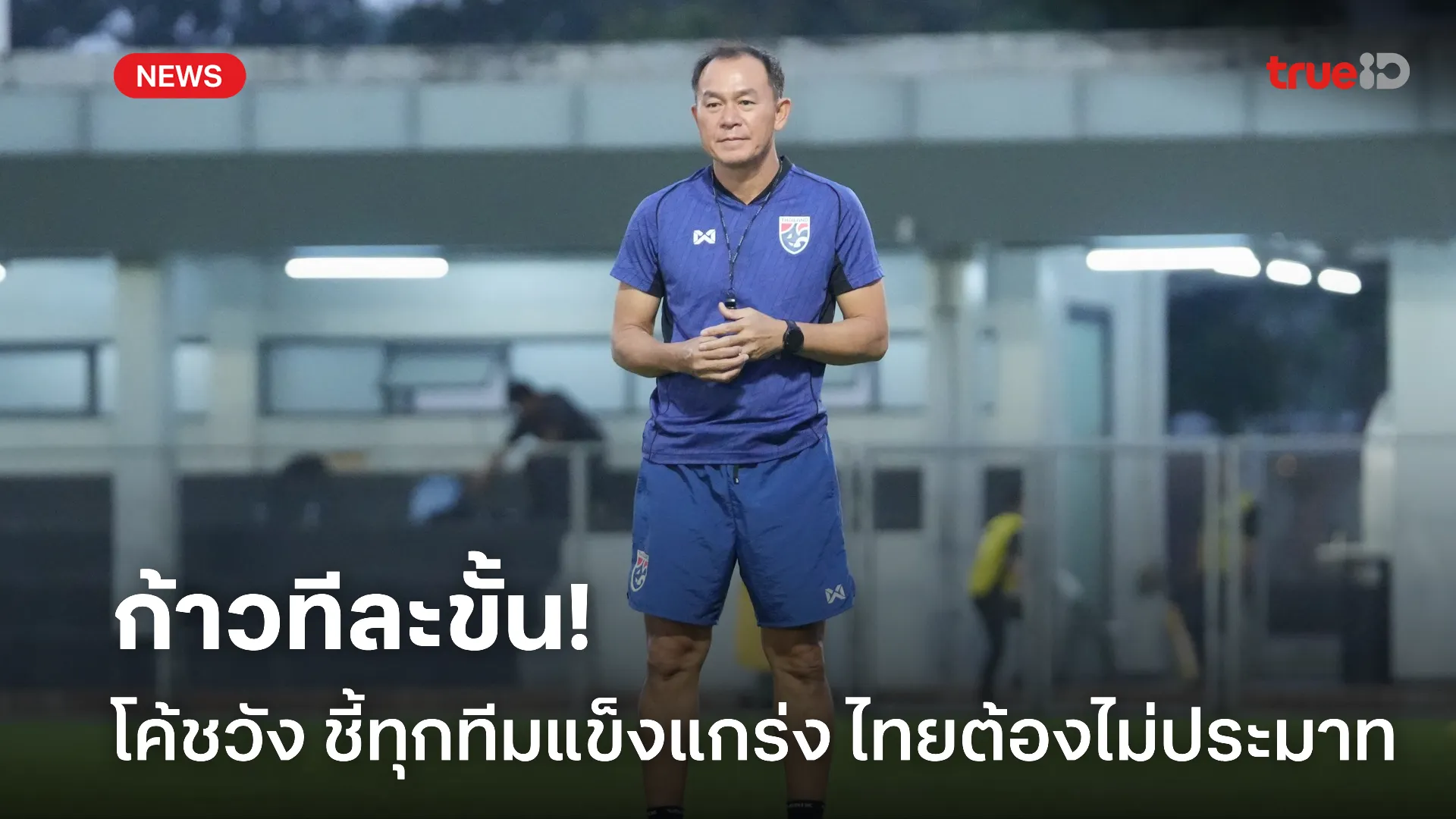 เน้นรอบคอบ.! โค้ชวัง ชี้ทุกทีมแข็งแกร่งต้องมองทีละก้าวเพื่อลุ้นแชมป์
