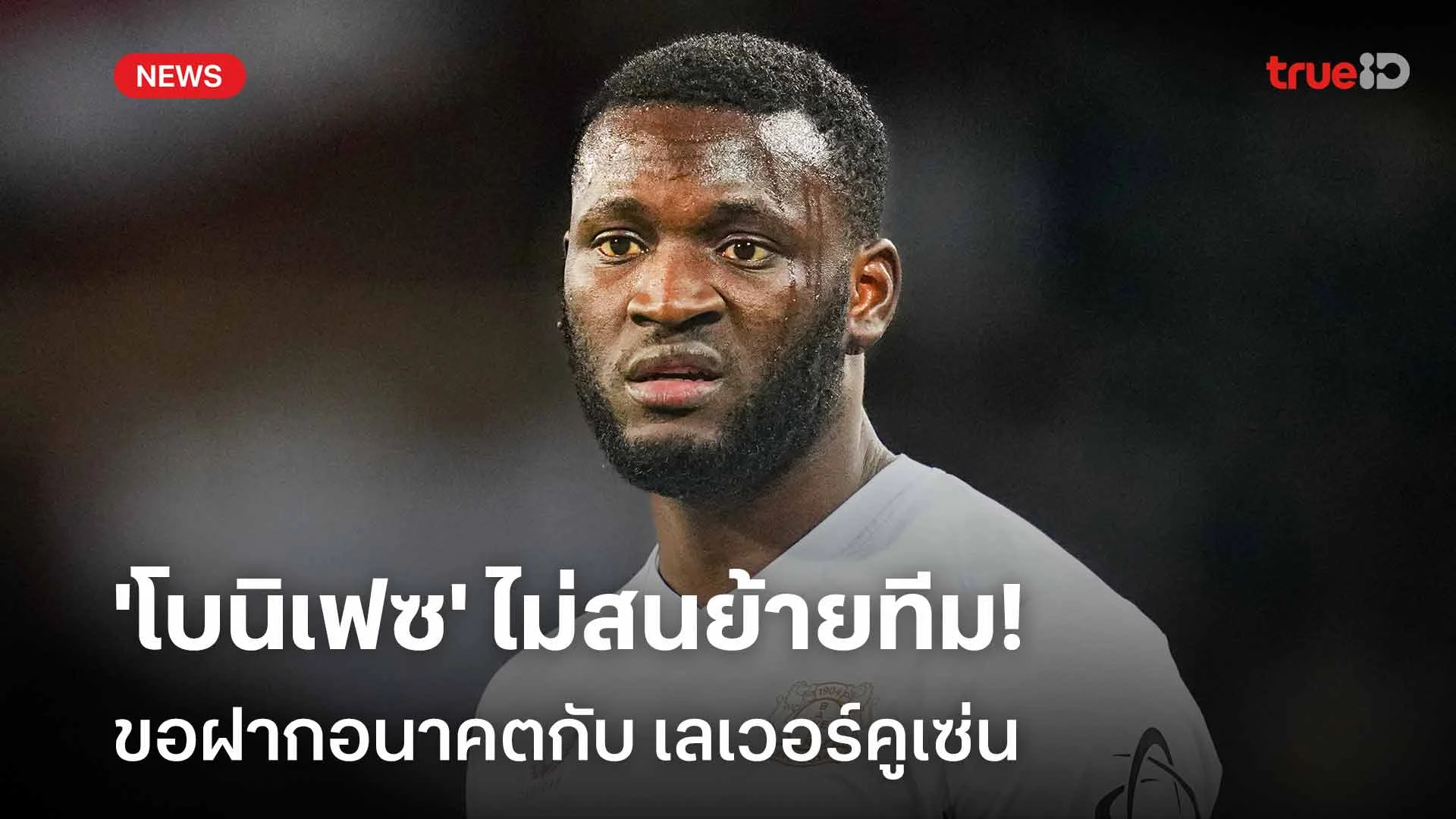 จุดยืนชัดเจน!! 'โบนิเฟซ' ไม่สนย้ายทีม ขอฝากอนาคตกับ เลเวอร์คูเซ่น