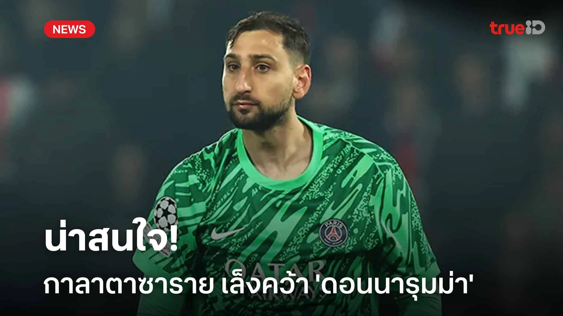 น่าสนใจ!! กาลาตาซาราย เล็งคว้า 'ดอนนารุมม่า' หลังไร้วี่แววต่อสัญญา PSG น่าสนใจ!! กาลาตาซาราย เล็งคว้า 'ดอนนารุมม่า' หลังไร้วี่แววต่อสัญญา PSG