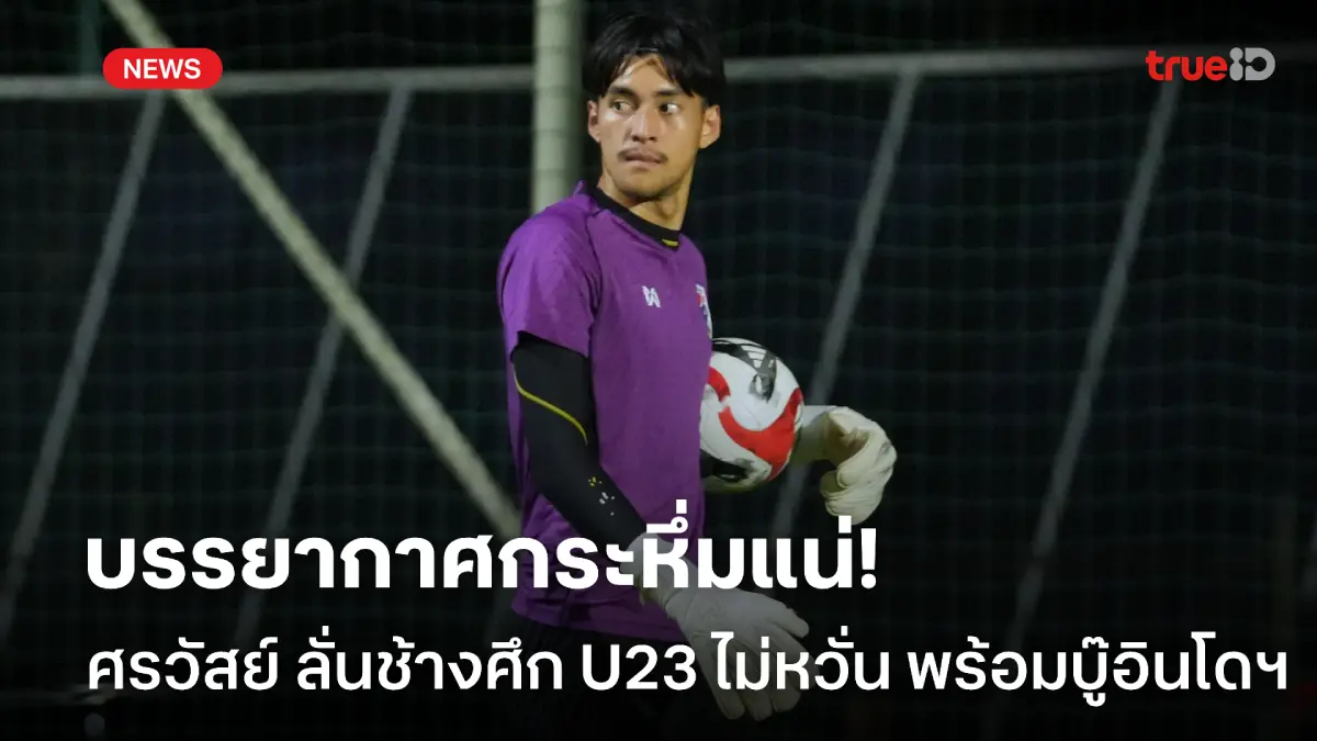 สนุกแน่! ศรวัสย์ เชื่อแฟนบอลอินโดฯ แน่นสนาม แต่ช้างศึก U23 ไม่มีหวั่น