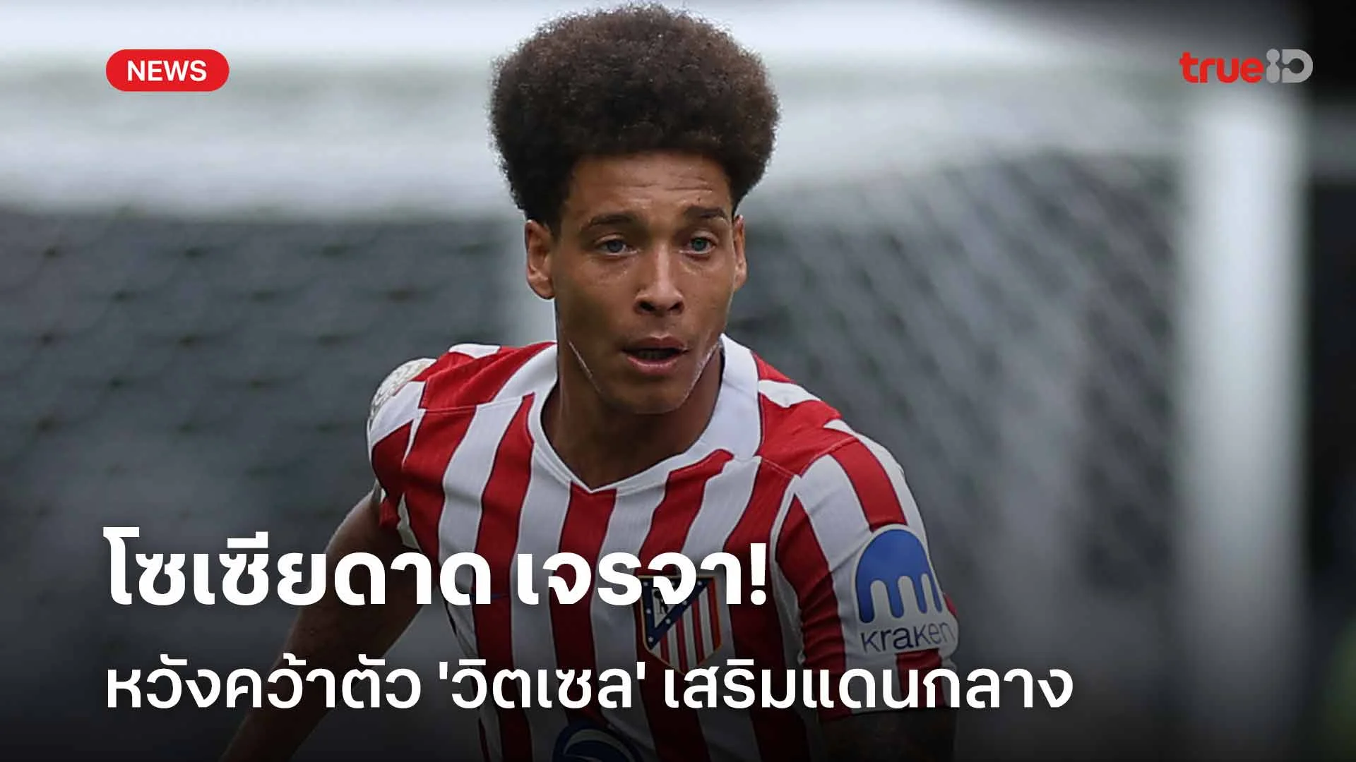 อยู่ลาลีกาต่อ?! เรอัล โซเซียดาด เจรจาหวังคว้าตัว 'วิตเซล' เสริมแดนกลาง