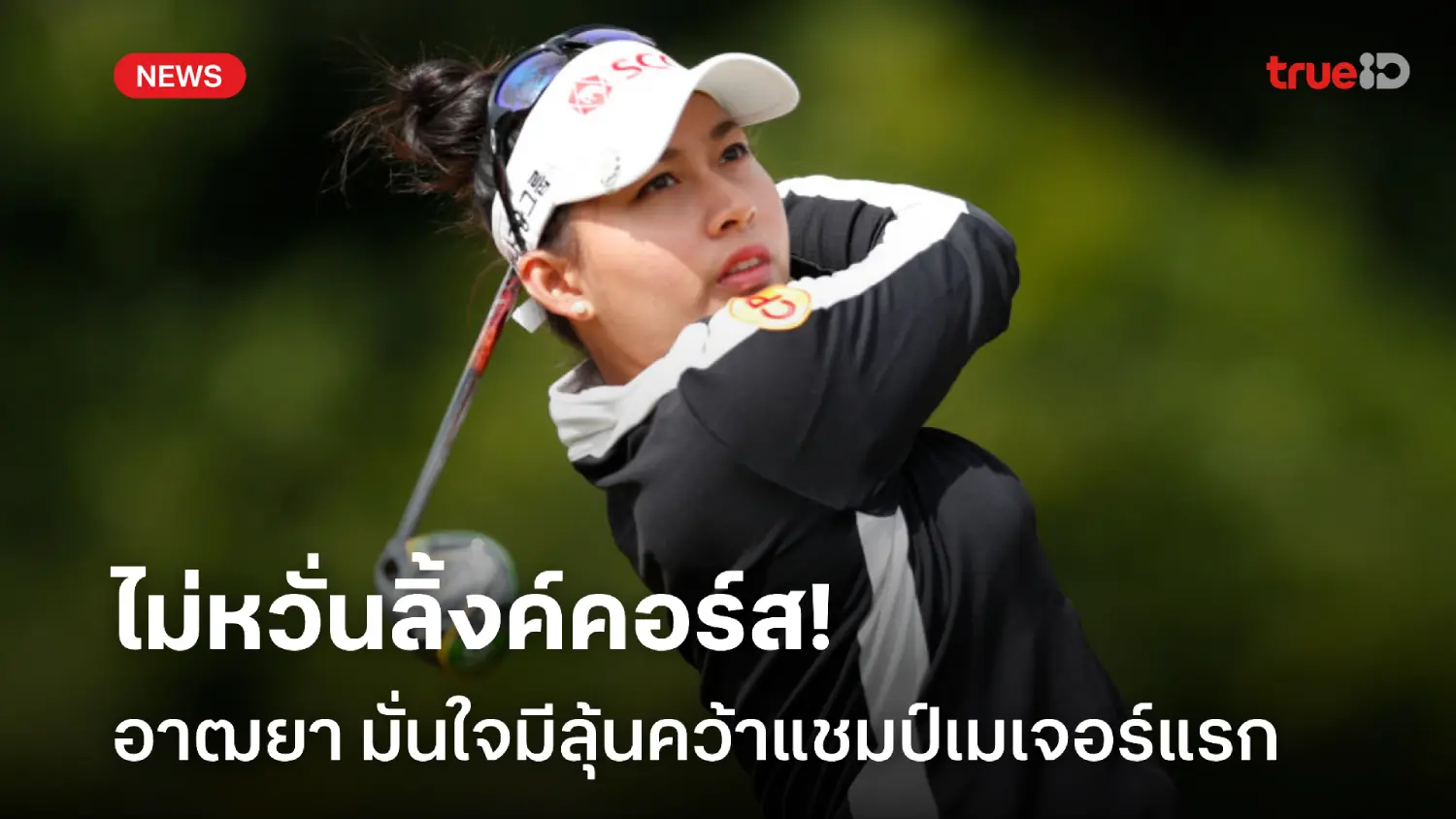 ไม่หวั่น! อาฒยา พร้อมสู้ลิ้งค์คอร์ส มั่นใจมีโอกาสคว้าเมเจอร์แรก