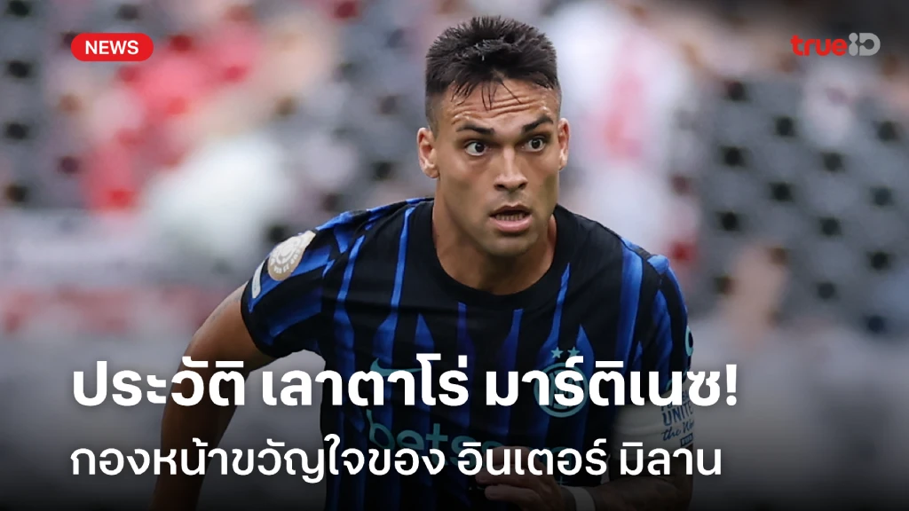 เปิดประวัติ เลาตาโร่ มาร์ติเนซ กองหน้าขวัญใจ อินเตอร์ มิลาน