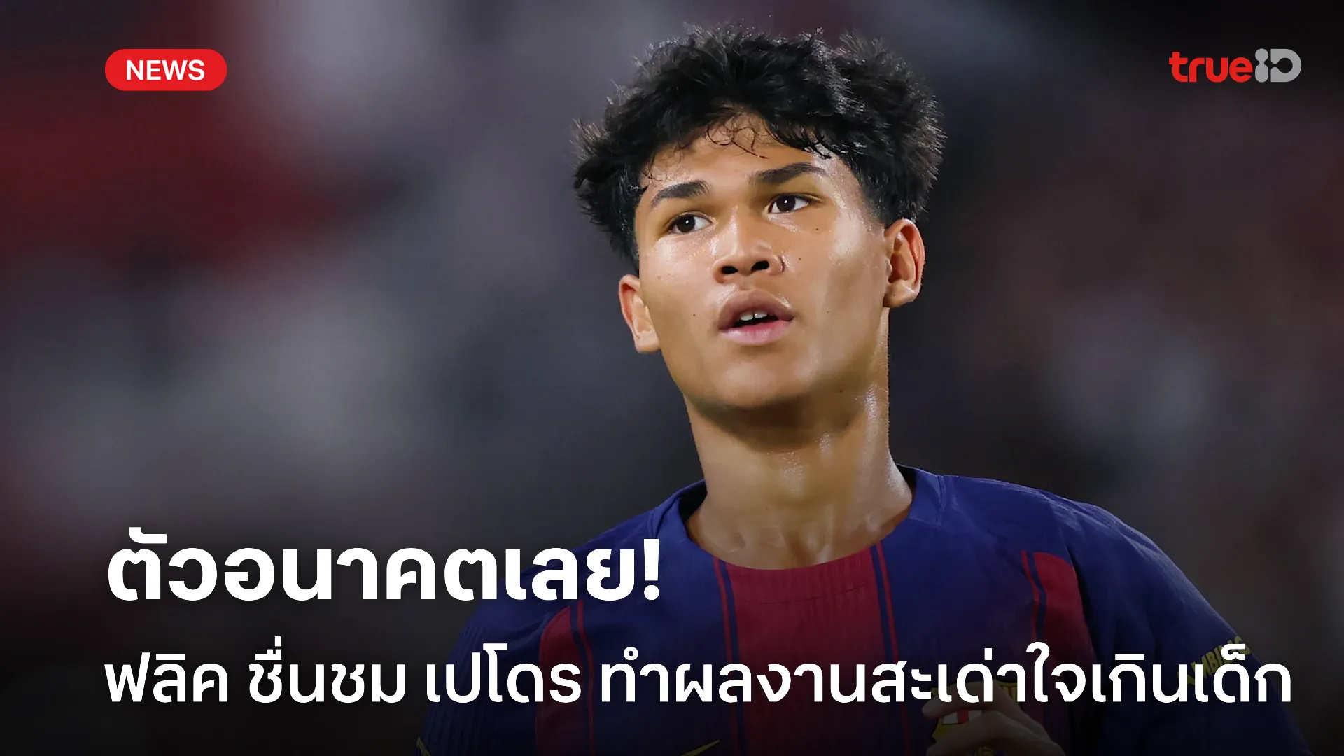 ถูกใจมาก.! ฟลิค ชื่นชม เปโดร แข้งดาวรุ่ง ที่ทำผลงานได้น่าจับตามอง