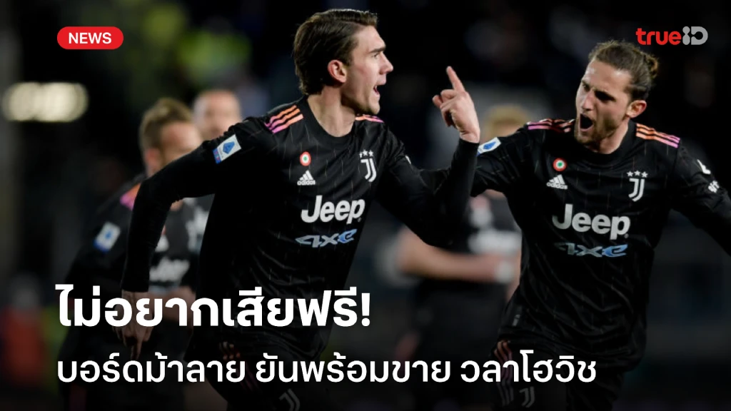 ใครสนเร่เข้ามา! บอร์ดยูเวนตุส ยันเองพร้อมปล่อย วลาโฮวิช ออกจากทีม