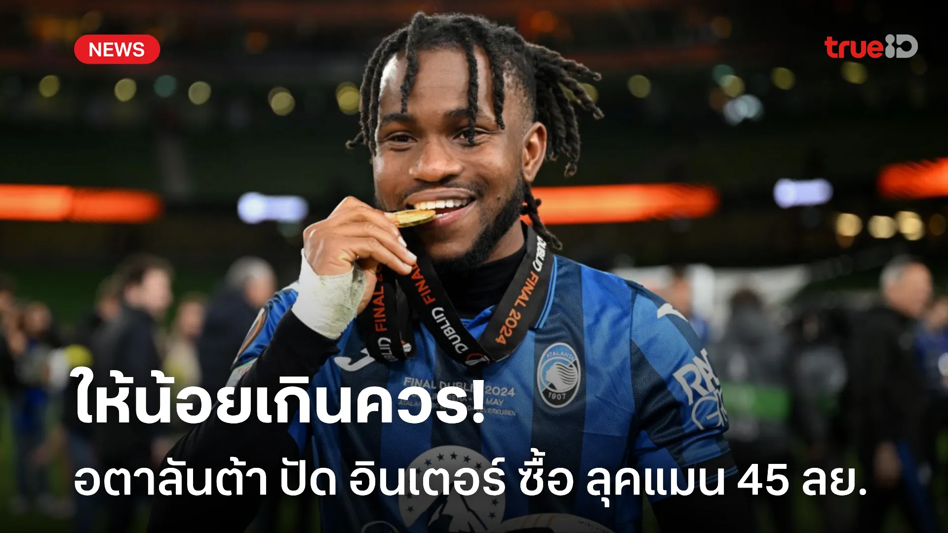ต้องเพิ่มอีก.! อตาลันต้า ปัดข้อเสนอ อินเตอร์ ซื้อ ลุคแมน 45 ล้านยูโร