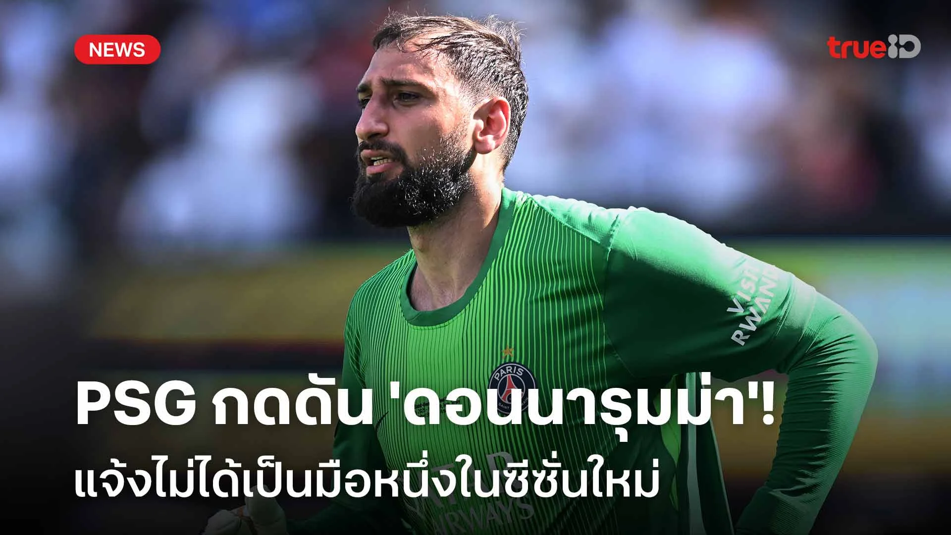 ย้ายไหม?! PSG กดดัน 'ดอนนารุมม่า' แจ้งไม่ได้เป็นมือหนึ่งในซีซั่นใหม่ ย้ายไหม?! PSG กดดัน 'ดอนนารุมม่า' แจ้งไม่ได้เป็นมือหนึ่งในซีซั่นใหม่