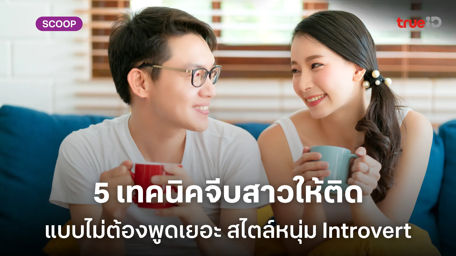 ผู้ชาย Introvert ก็มีแฟนได้ ด้วย 5 เทคนิคจีบสาวแบบไม่ต้องพูดเยอะ