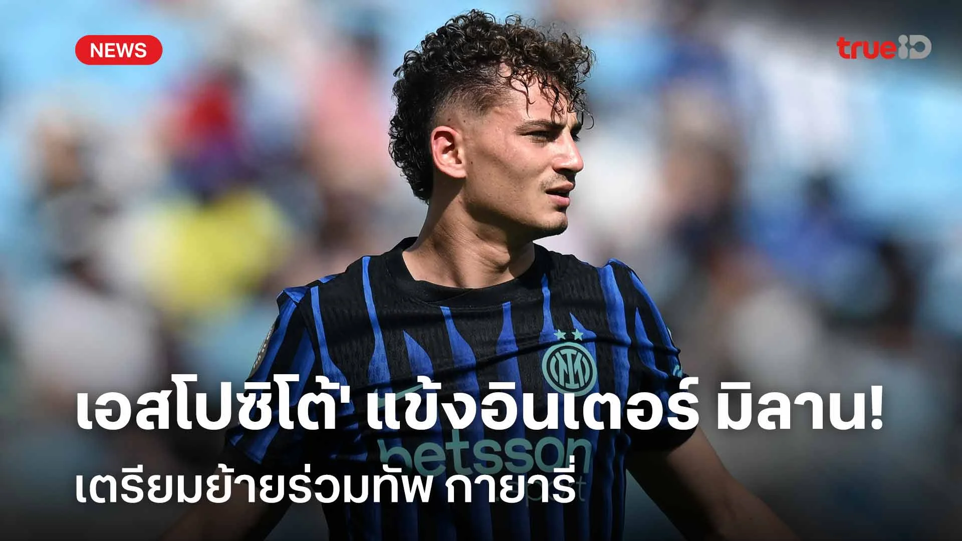 เรียบร้อย! 'เอสโปซิโต้' ดาวเตะอินเตอร์ มิลาน เตรียมย้ายร่วมทัพ กายารี่ เรียบร้อย! 'เอสโปซิโต้' ดาวเตะอินเตอร์ มิลาน เตรียมย้ายร่วมทัพ กายารี่