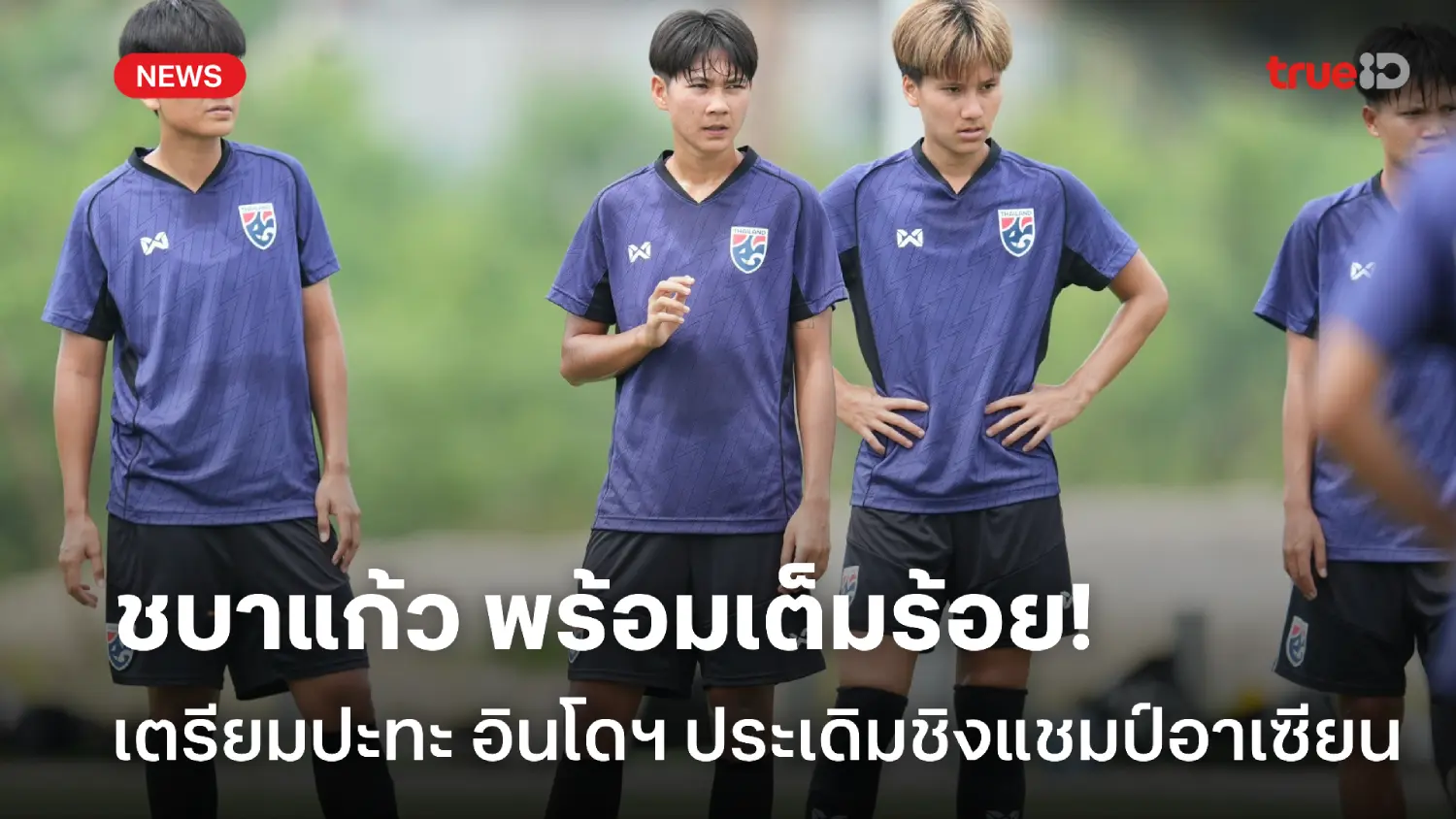 ฟิตเต็มร้อย! ชบาแก้ว พร้อมปะทะ อินโดนีเซีย ประเดิมศึกชิงแชมป์อาเซียน