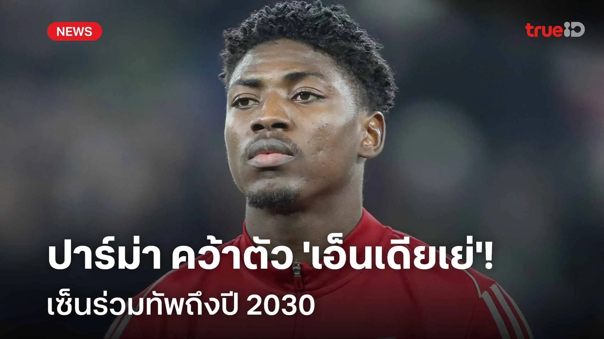 เรียบร้อย!! ปาร์ม่า คว้าตัว 'เอ็นเดียเย่' เซ็นร่วมทัพถึงปี 2030 เรียบร้อย!! ปาร์ม่า คว้าตัว 'เอ็นเดียเย่' เซ็นร่วมทัพถึงปี 2030