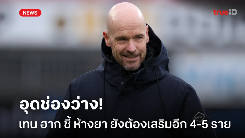 เติมช่องว่าง! เทน ฮาก หวังได้เสริมนักเตะอีก 4-5 คนก่อนปิดตลาด
