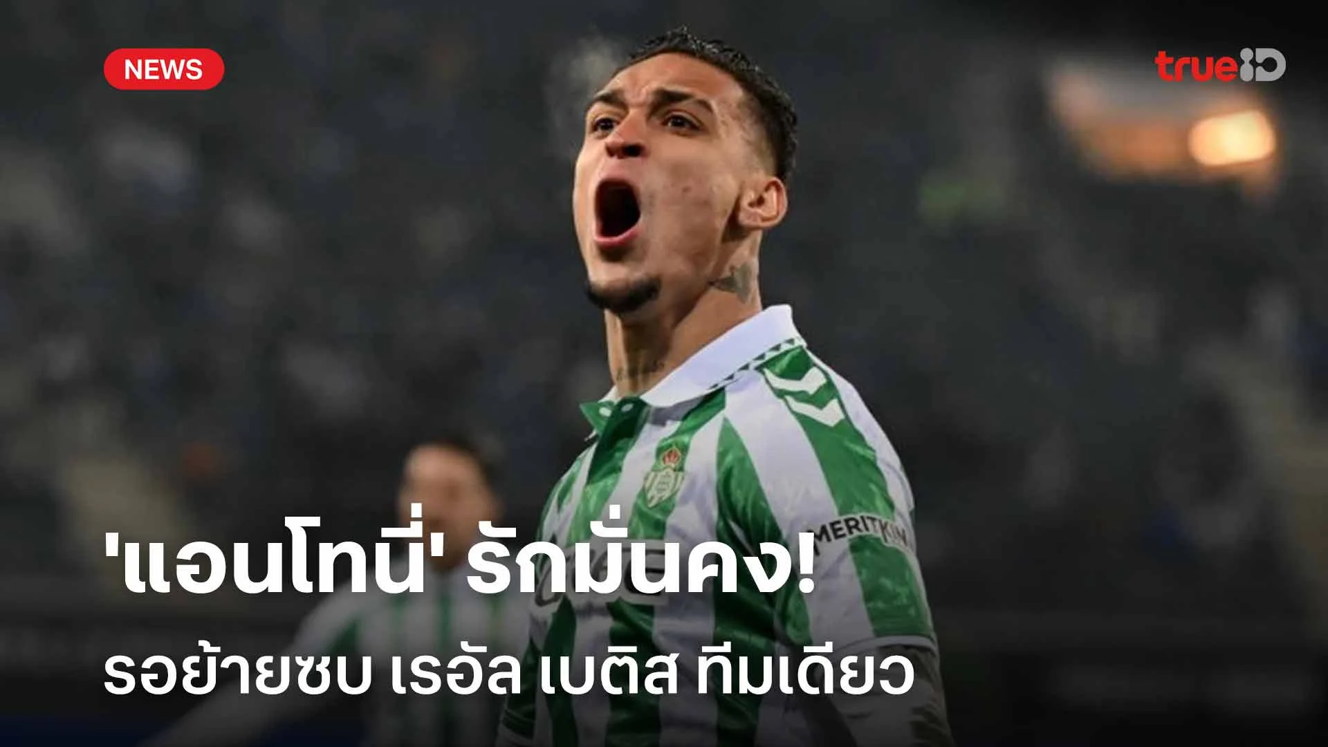 ต้องทีมนี้!! 'แอนโทนี่' รักมั่นคงรอย้ายซบ เรอัล เบติส ทีมเดียว ต้องทีมนี้!! 'แอนโทนี่' รักมั่นคงรอย้ายซบ เรอัล เบติส ทีมเดียว