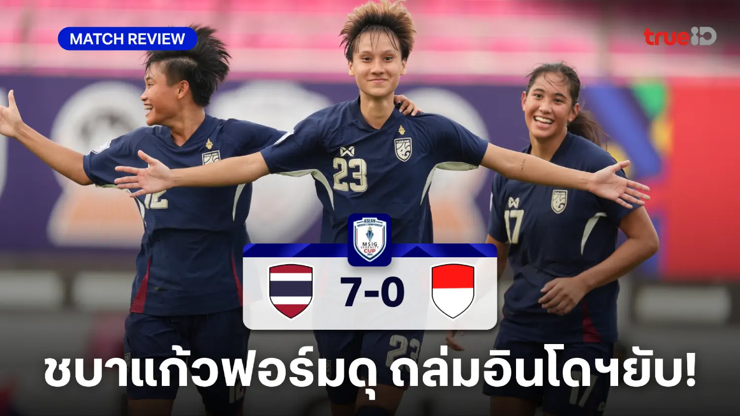 ไทย VS อินโดนีเซีย 7-0 : ชบาแก้ว ฟอร์มดุ คว้าชัยประเดิมชิงแชมป์อาเซียน