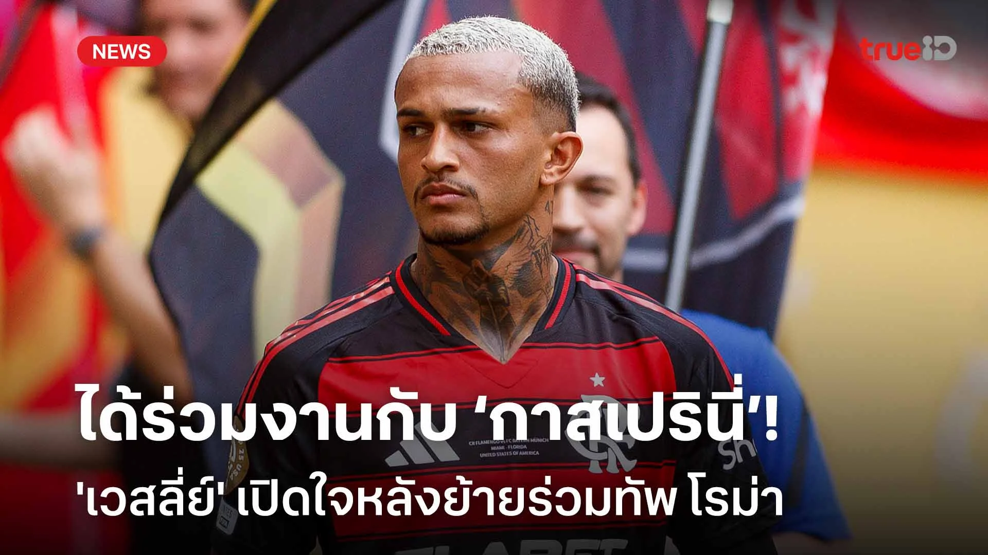 ได้ร่วมงานกับ ‘กาสเปรินี่’!! 'เวสลี่ย์' เปิดใจหลังย้ายร่วมทัพ โรม่า ได้ร่วมงานกับ ‘กาสเปรินี่’!! 'เวสลี่ย์' เปิดใจหลังย้ายร่วมทัพ โรม่า