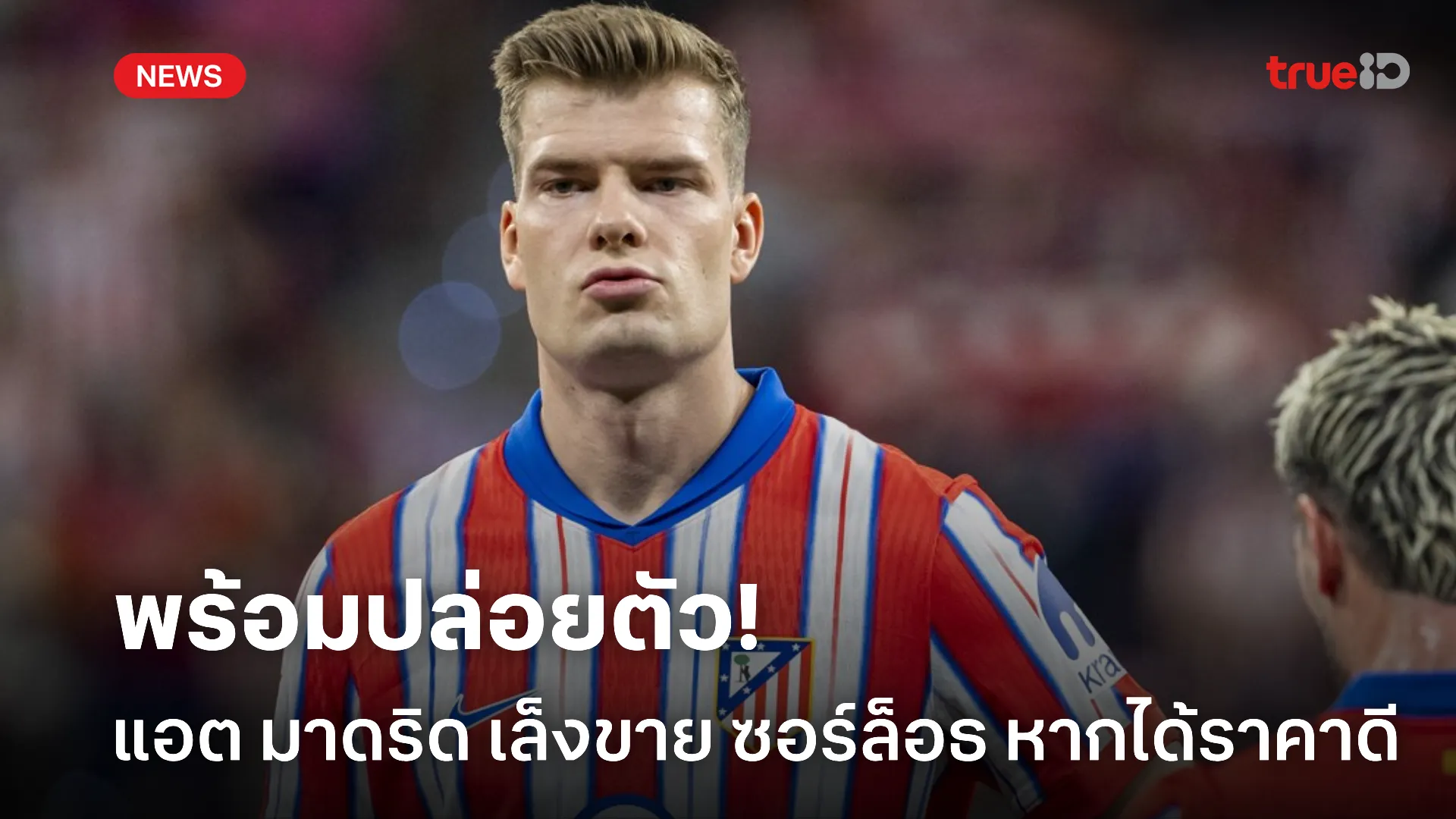 ได้ราคาก็ขาย.! แอต มาดริด พร้อมปล่อย ซอร์ล็อธ หากได้ข้อเสนอที่น่าพอใจ
