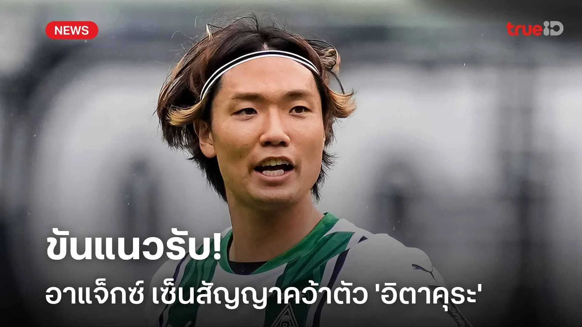 ขันแนวรับ!! อาแจ็กซ์ เซ็นสัญญาคว้าตัว 'อิตาคุระ' เสริมทัพ ขันแนวรับ!! อาแจ็กซ์ เซ็นสัญญาคว้าตัว 'อิตาคุระ' เสริมทัพ