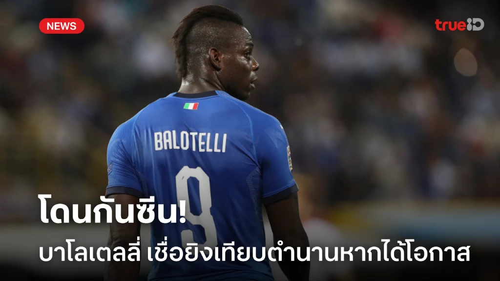 โดนกันซีน! บาโลเตลลี่ เชื่อยิงเทียบตำนานได้ หากได้ติดทีมชาติมากกว่านี้
