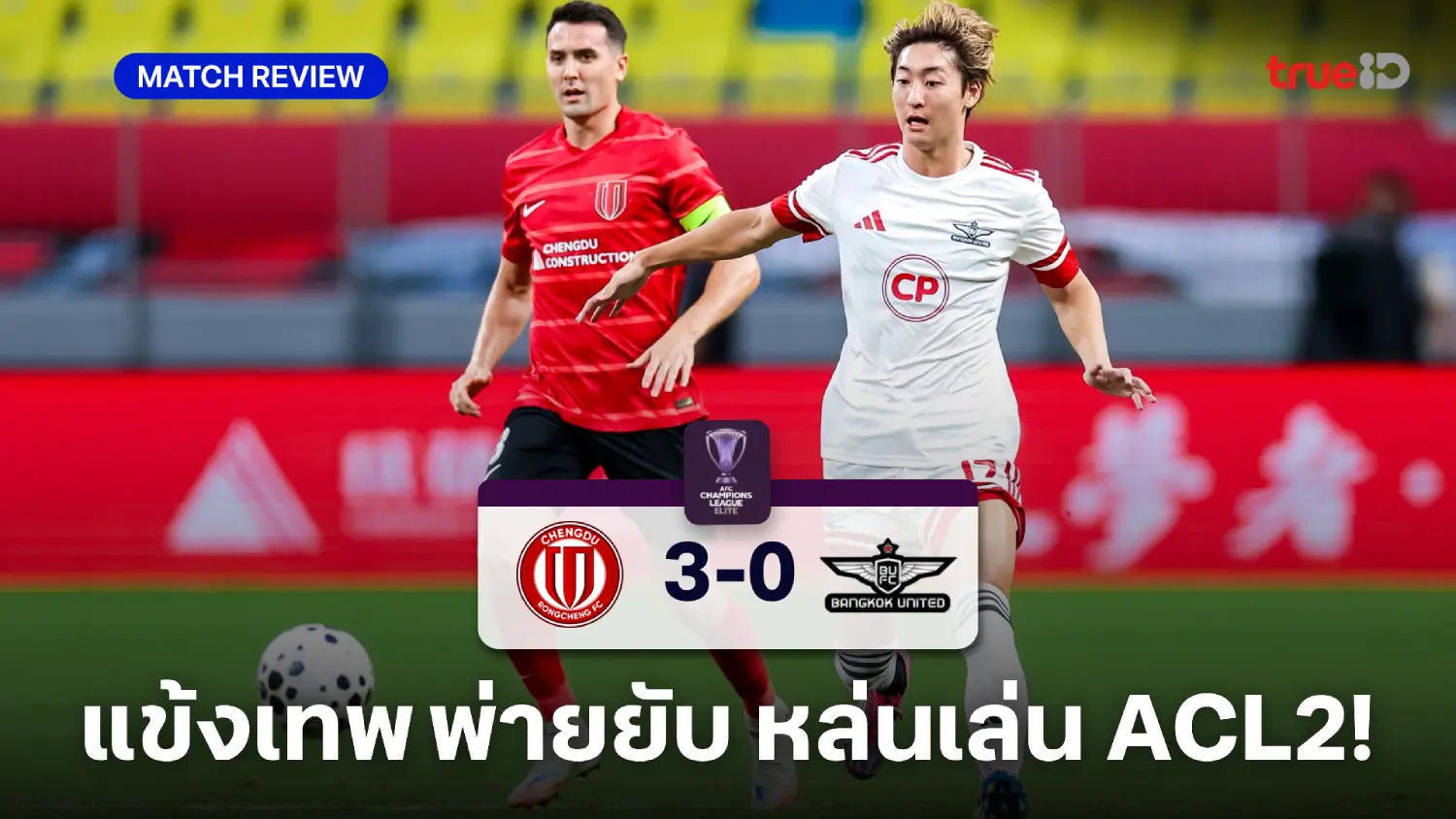 เฉิงตู หรงเฉิง VS ทรู แบงค็อก 3-0 : แข้งเทพพ่ายยับ เพลย์ออฟ ACL อีลิท