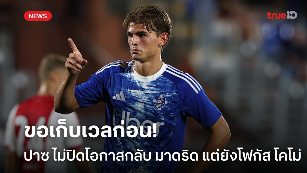 ขอเก็บเวลก่อน! ปาซ ไม่ปิดโอกาสกลับ มาดริด แต่ยังโฟกัสกับ โคโม่