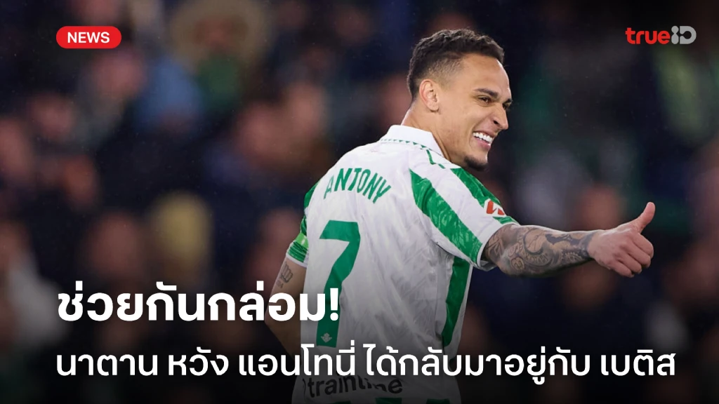 ช่วยกันกล่อม! นาตาน หวัง แอนโทนี่ ย้ายกลับมาเล่นร่วมกันที่ เบติส