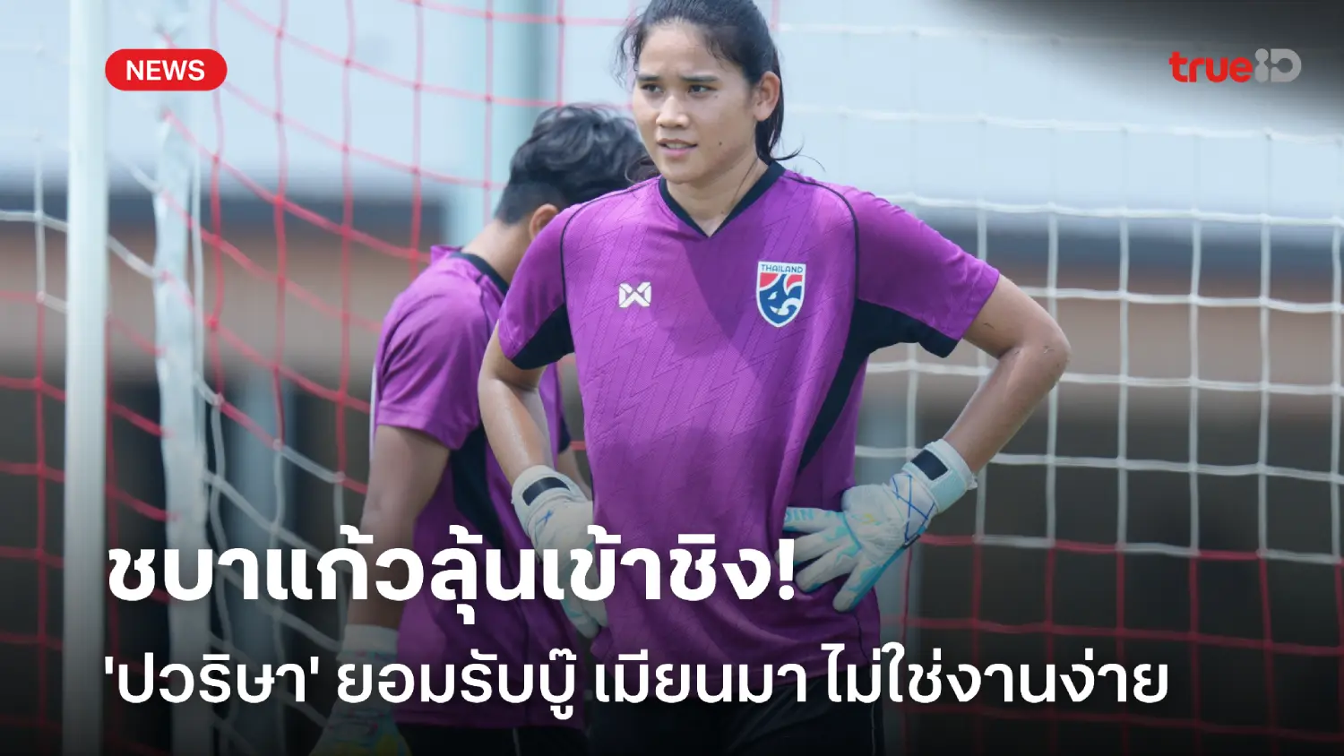 ห้ามประมาท! ปวริษา ยอมรับดวล เมียนมา ไม่ง่าย ตัดเชือกชิงแชมป์อาเซียน