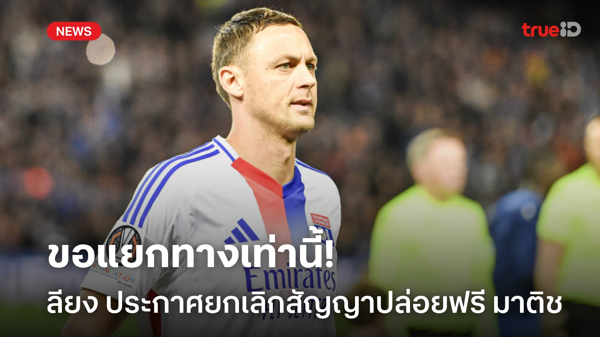 สุดทางค้าแข้ง.! ลียง ประกาศยกเลิกสัญญาปล่อยฟรี มาติช เรียบร้อย