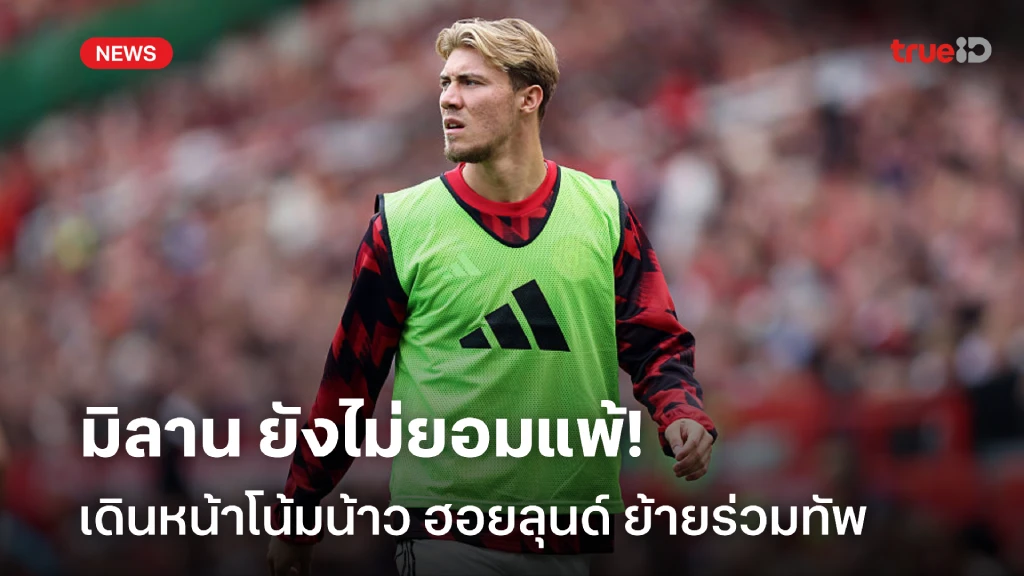 ยังไม่ยอมแพ้!! เอซี มิลาน เดินหน้าโน้มน้าว ฮอยลุนด์ ย้ายมาร่วมทัพ