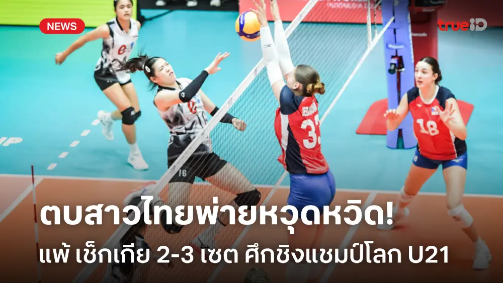 สู้ยิบตา 5 เซต! สาวไทย พ่าย เช็กเกีย 2-3 รอบจัดอันดับ ชิงแชมป์โลก U21