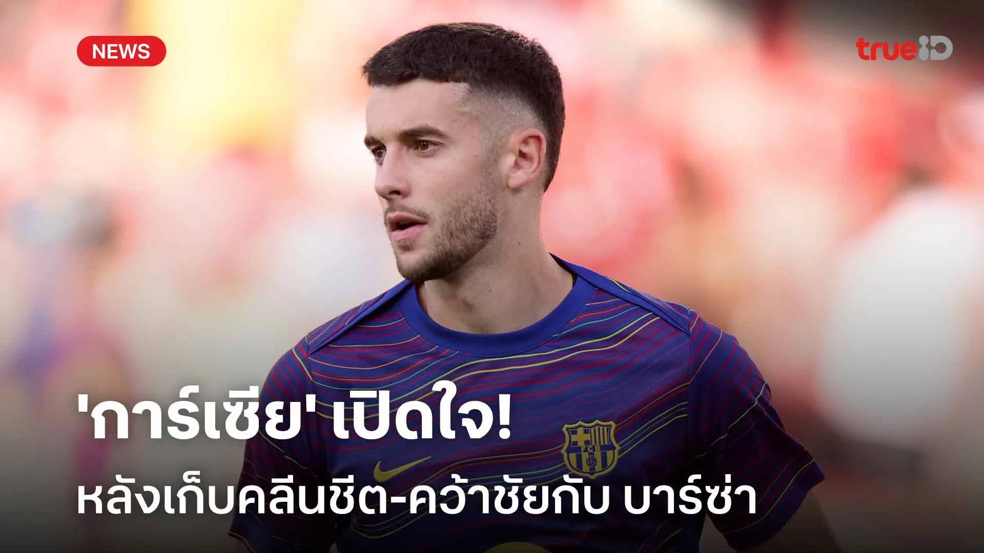 แฮปปี้! 'การ์เซีย' เปิดใจหลังเก็บคลีนชีต-คว้าชัยในเกมเปิดตัวกับบาร์ซ่า