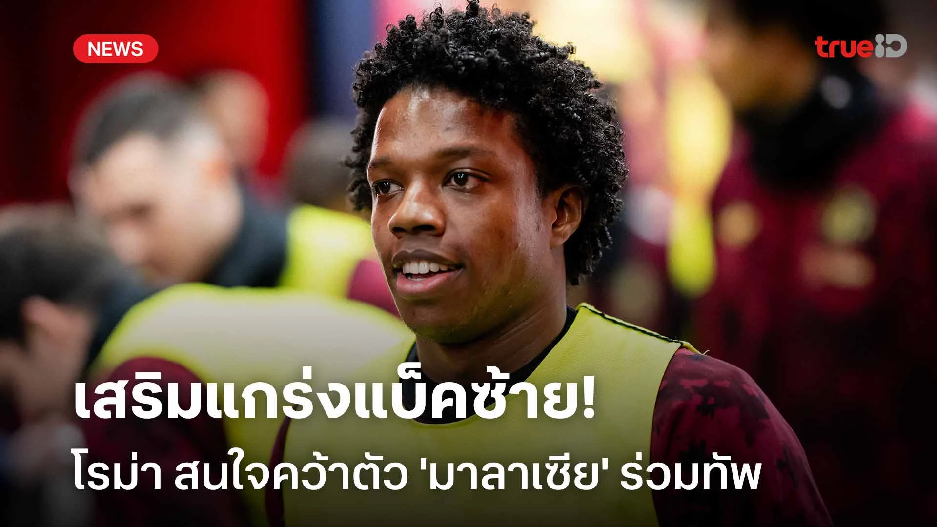 รอติดตาม!! โรม่า ให้ความสนใจคว้าตัว 'มาลาเซีย' เสริมแกร่งแบ็คซ้าย