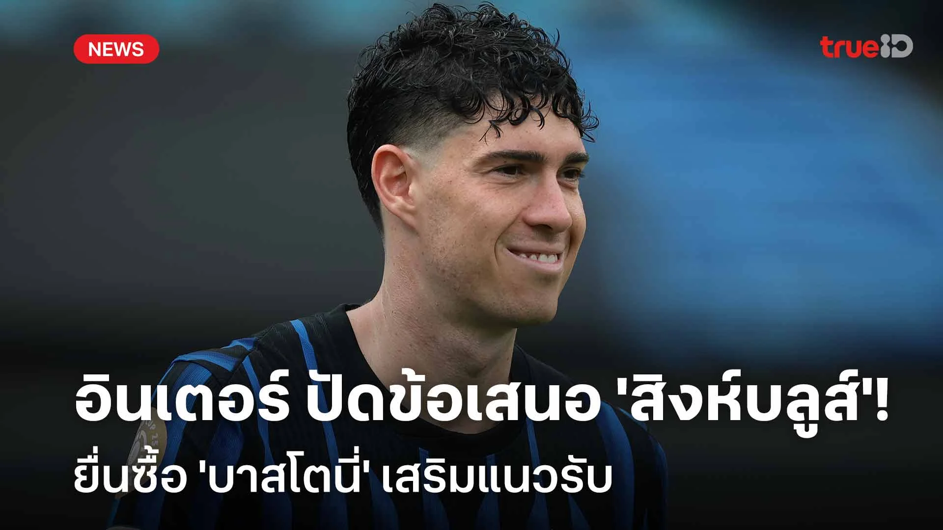 ไม่ขาย!! อินเตอร์ ปัดข้อเสนอทีม 'สิงห์บลูส์' ยื่นซื้อ 'บาสโตนี่'