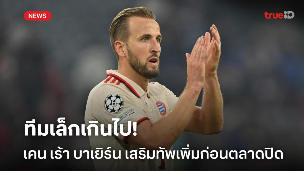 ขนาดทีมเล็กไป! เคน กระตุ้น บาเยิร์น เสริมทัพเพิ่มก่อนตลาดปิด