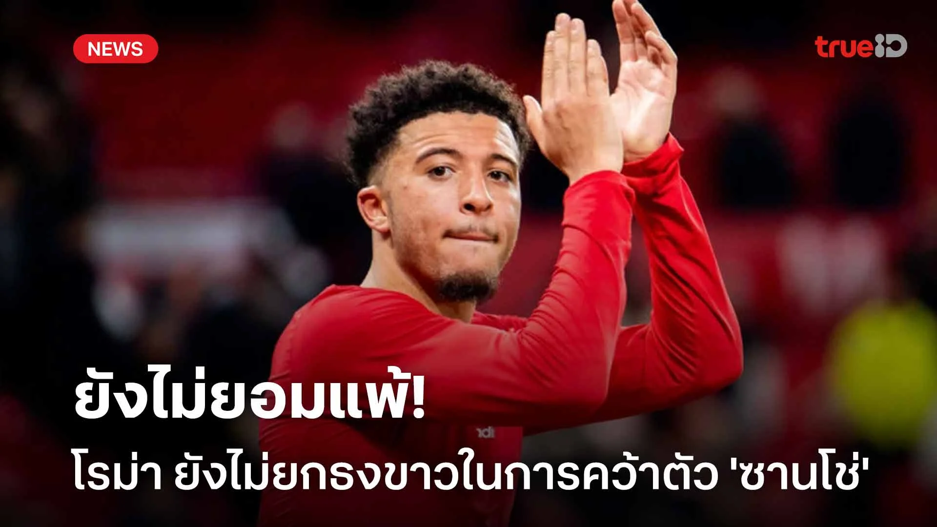 ยังไม่ยอมแพ้!! สื่อเผย โรม่า ยังไม่ยกธงขาวในการคว้าตัว 'ซานโช่'
