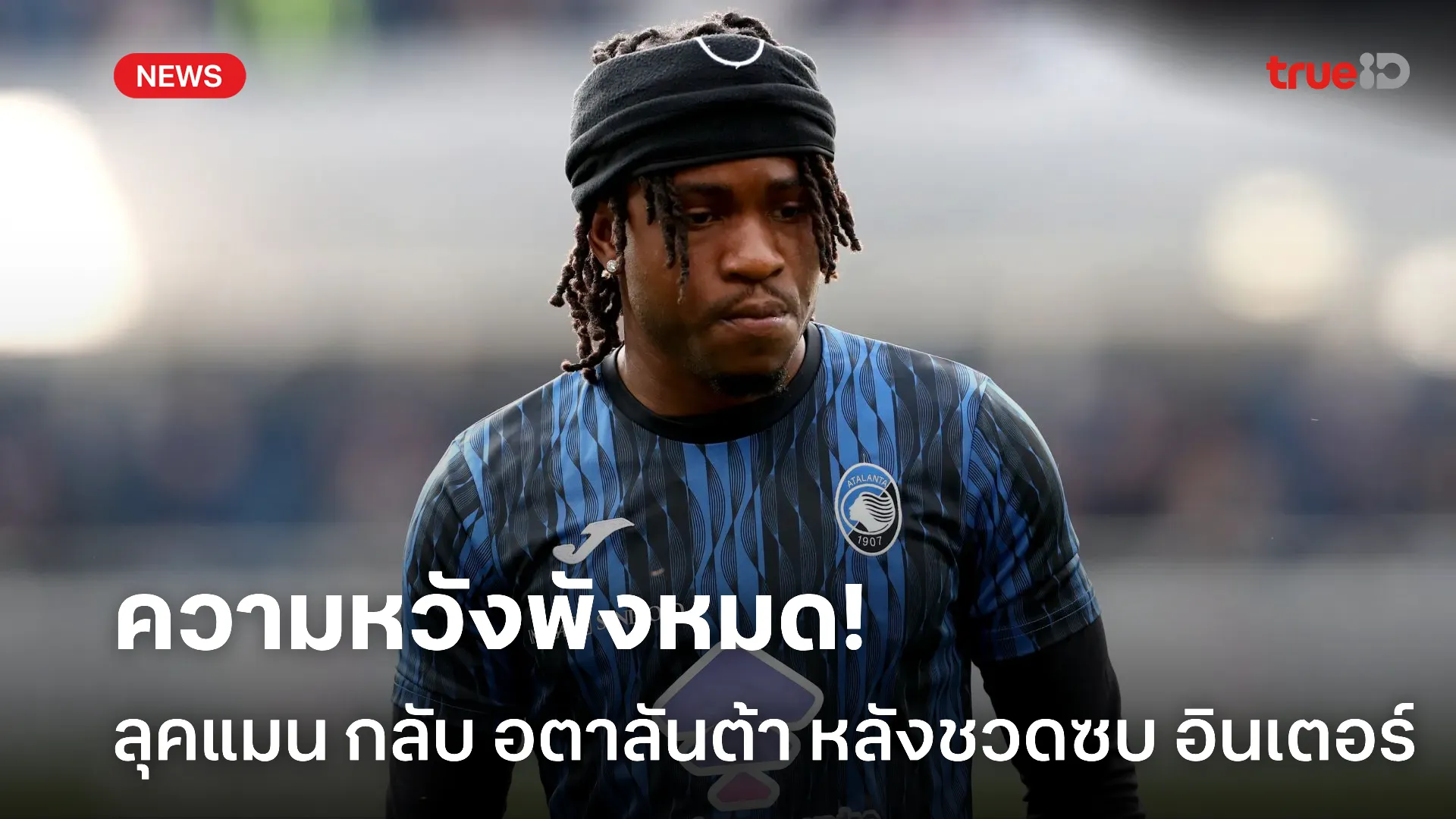 ไม่ถึงฝั่งฝัน.! ลุคแมน กลับ อตาลันต้า หลัง อินเตอร์ ล้มแผนซื้อตัว