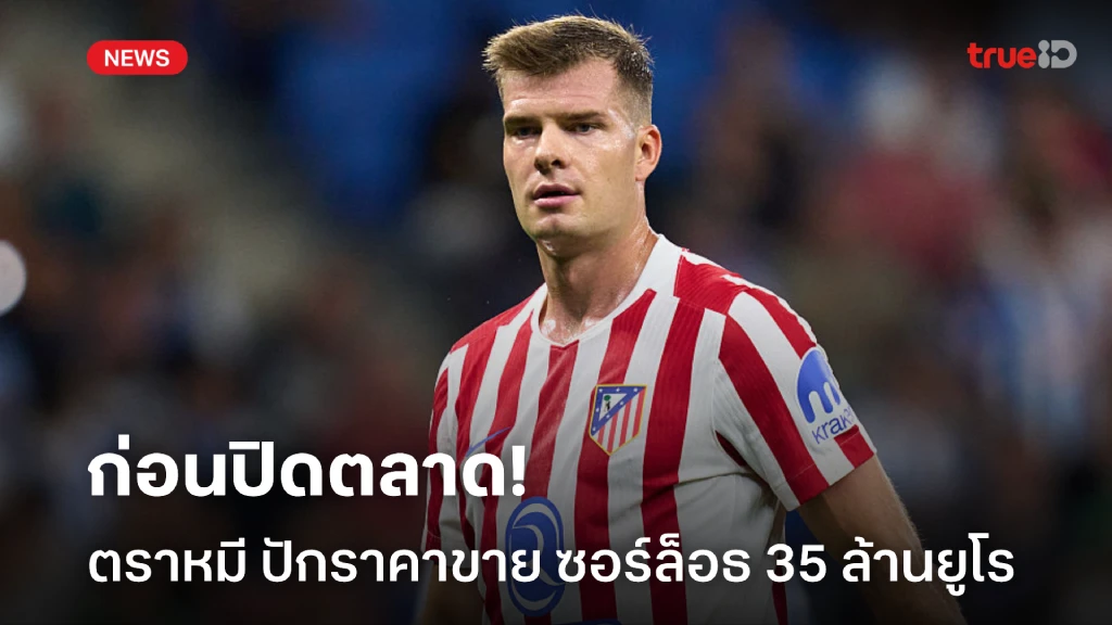 ก่อนปิดตลาด! แอตฯมาดริด ปักราคาขาย ซอร์ล็อธ 35 ล้านยูโร