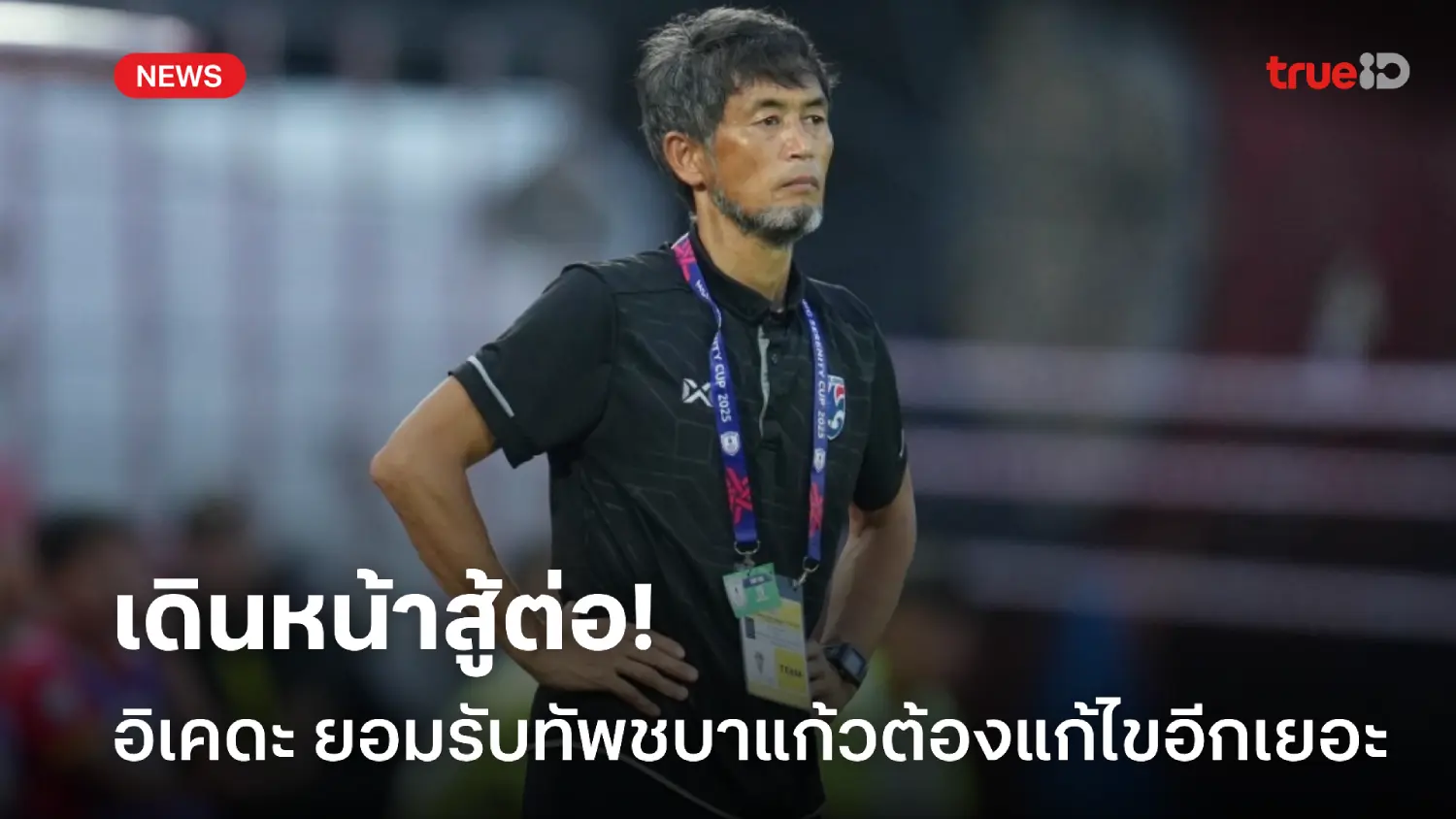 สู้กันต่อ! อิเคดะ ยอมรับ ชบาแก้ว ต้องแก้ไขอีกเยอะ หลังจบที่ 4 อาเซียน