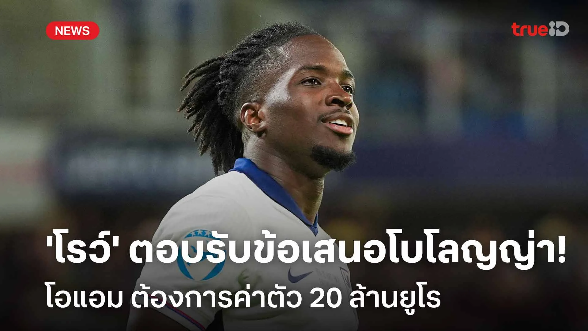 รอติดตาม! 'โรว์' ตอบรับข้อเสนอโบโลญญ่า-โอแอม ต้องการค่าตัว 20 ล้านยูโร