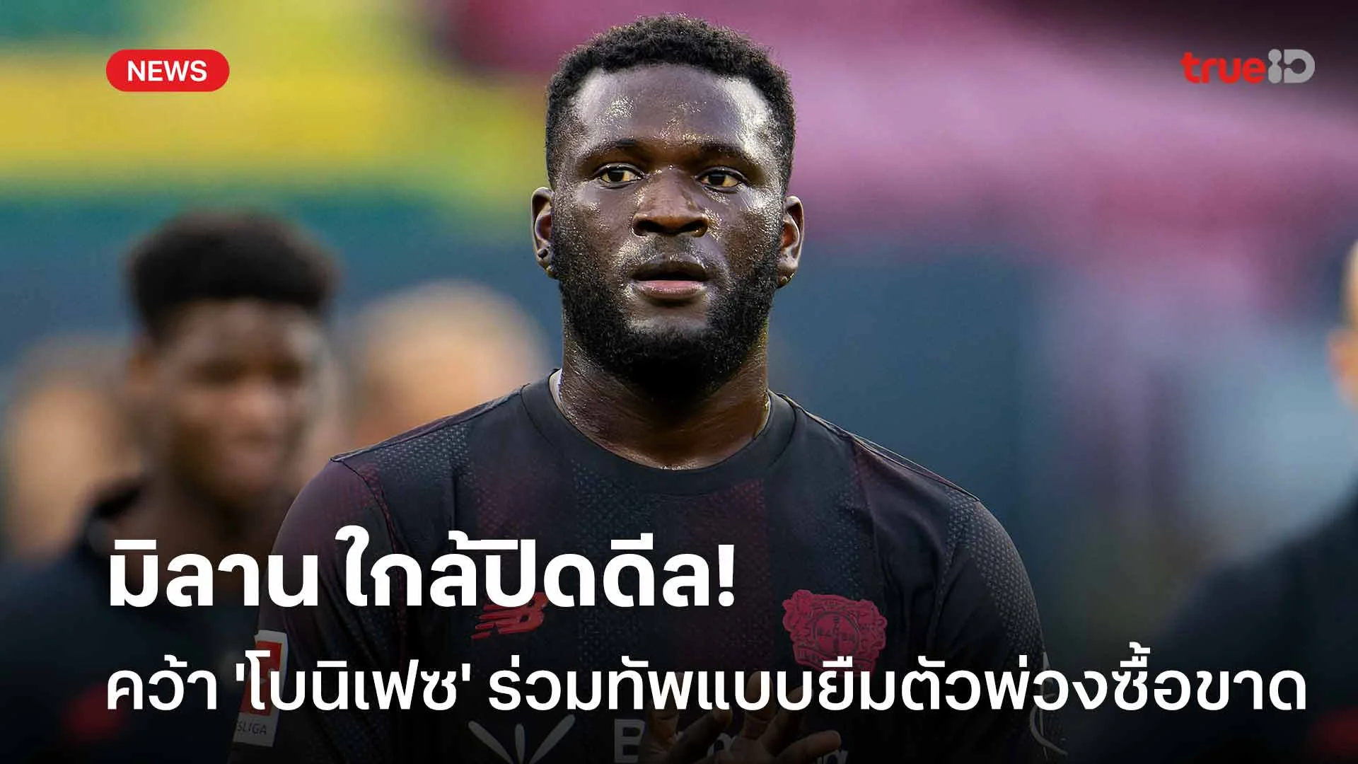 ใกล้แล้ว!! มิลาน ใกล้ปิดดีลคว้า 'โบนิเฟซ' ร่วมทัพแบบยืมตัวพ่วงซื้อขาด
