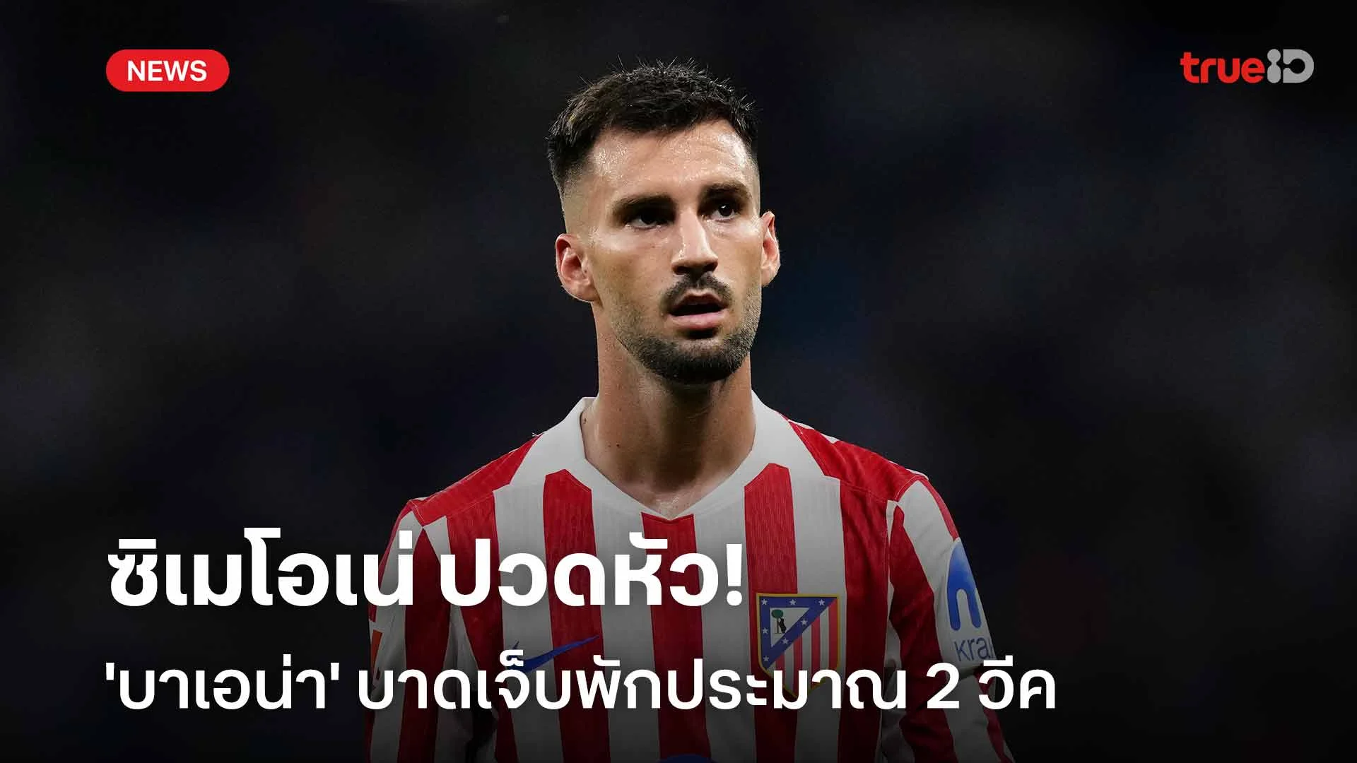 ข่าวร้ายทีมตราหมี!! ซิเมโอเน่ ปวดหัว 'บาเอน่า' บาดเจ็บพักประมาณ 2 วีค ข่าวร้ายทีมตราหมี!! ซิเมโอเน่ ปวดหัว 'บาเอน่า' บาดเจ็บพักประมาณ 2 วีค