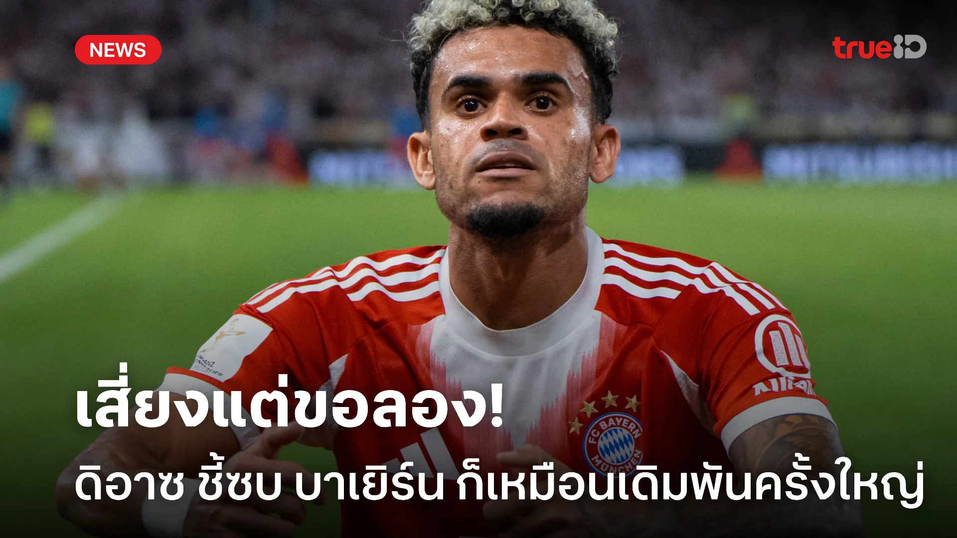 ดูกันต่อไป.! ดิอาซ รับการซบ บาเยิร์น เหมือนการเดิมพันครั้งใหญ่ในชีวิต ดูกันต่อไป.! ดิอาซ รับการซบ บาเยิร์น เหมือนการเดิมพันครั้งใหญ่ในชีวิต