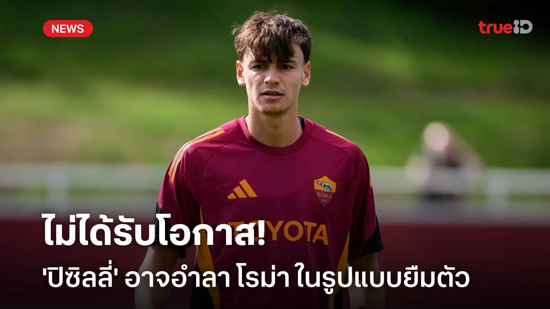 ไม่ได้รับโอกาส!! 'ปิซิลลี่' อาจย้ายออกจาก โรม่า ในรูปแบบยืมตัว ไม่ได้รับโอกาส!! 'ปิซิลลี่' อาจย้ายออกจาก โรม่า ในรูปแบบยืมตัว