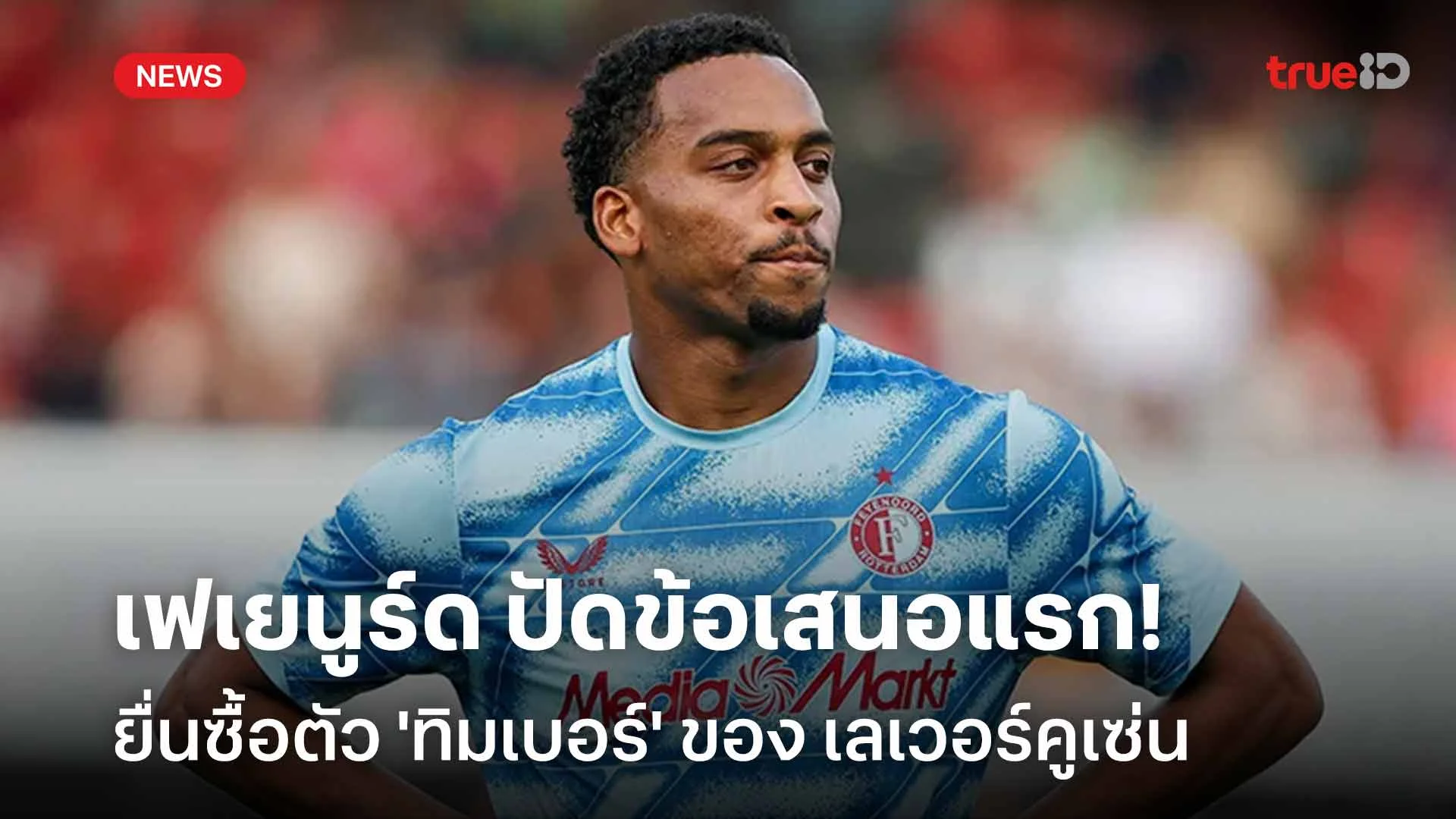 ยังไม่โดน!เฟเยนูร์ด ปัดข้อเสนอแรกของ เลเวอร์คูเซ่น ยื่นซื้อ 'ทิมเบอร์' ยังไม่โดน!เฟเยนูร์ด ปัดข้อเสนอแรกของ เลเวอร์คูเซ่น ยื่นซื้อ 'ทิมเบอร์'
